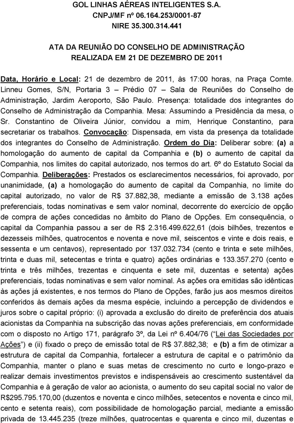 Linneu Gomes, S/N, Portaria 3 Prédio 07 Sala de Reuniões do Conselho de Administração, Jardim Aeroporto, São Paulo. Presença: totalidade dos integrantes do Conselho de Administração da Companhia.