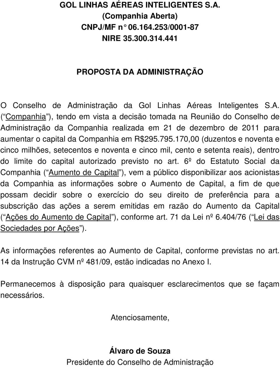 6º do Estatuto Social da Companhia ( Aumento de Capital ), vem a público disponibilizar aos acionistas da Companhia as informações sobre o Aumento de Capital, a fim de que possam decidir sobre o