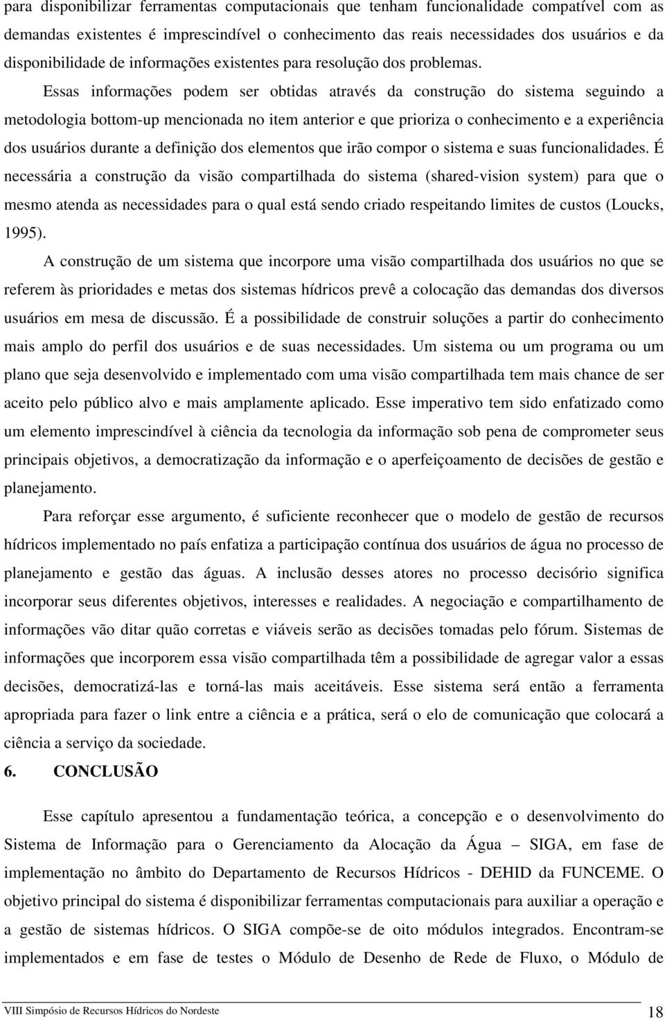 Essas informações podem ser obtidas através da construção do sistema seguindo a metodologia bottom-up mencionada no item anterior e que prioriza o conhecimento e a experiência dos usuários durante a