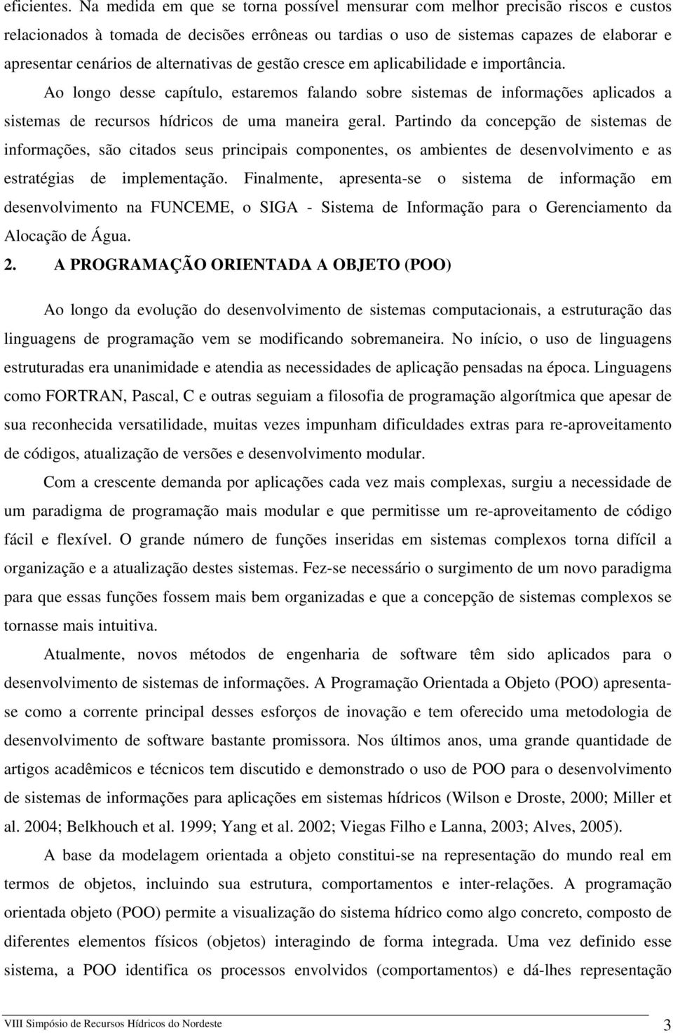 alternativas de gestão cresce em aplicabilidade e importância. Ao longo desse capítulo, estaremos falando sobre sistemas de informações aplicados a sistemas de recursos hídricos de uma maneira geral.