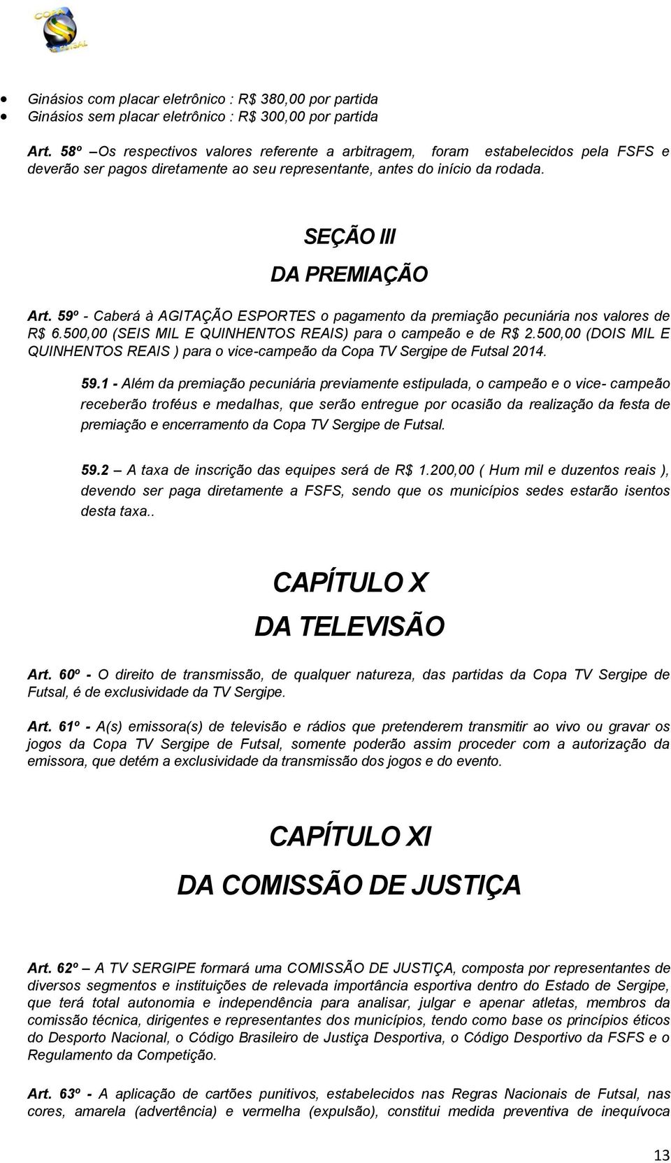 59º - Caberá à AGITAÇÃO ESPORTES o pagamento da premiação pecuniária nos valores de R$ 6.500,00 (SEIS MIL E QUINHENTOS REAIS) para o campeão e de R$ 2.