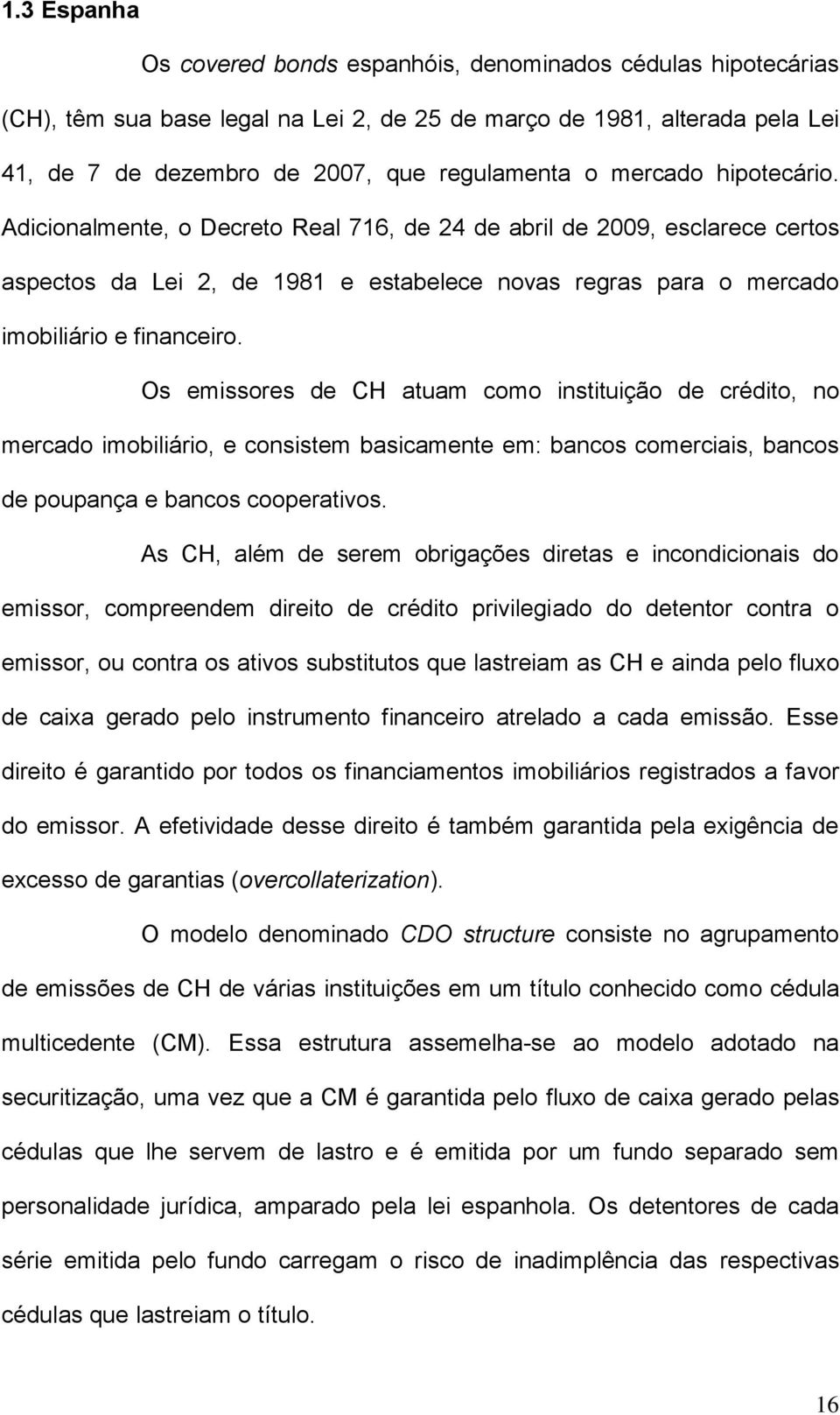 Os emissores de CH atuam como instituição de crédito, no mercado imobiliário, e consistem basicamente em: bancos comerciais, bancos de poupança e bancos cooperativos.