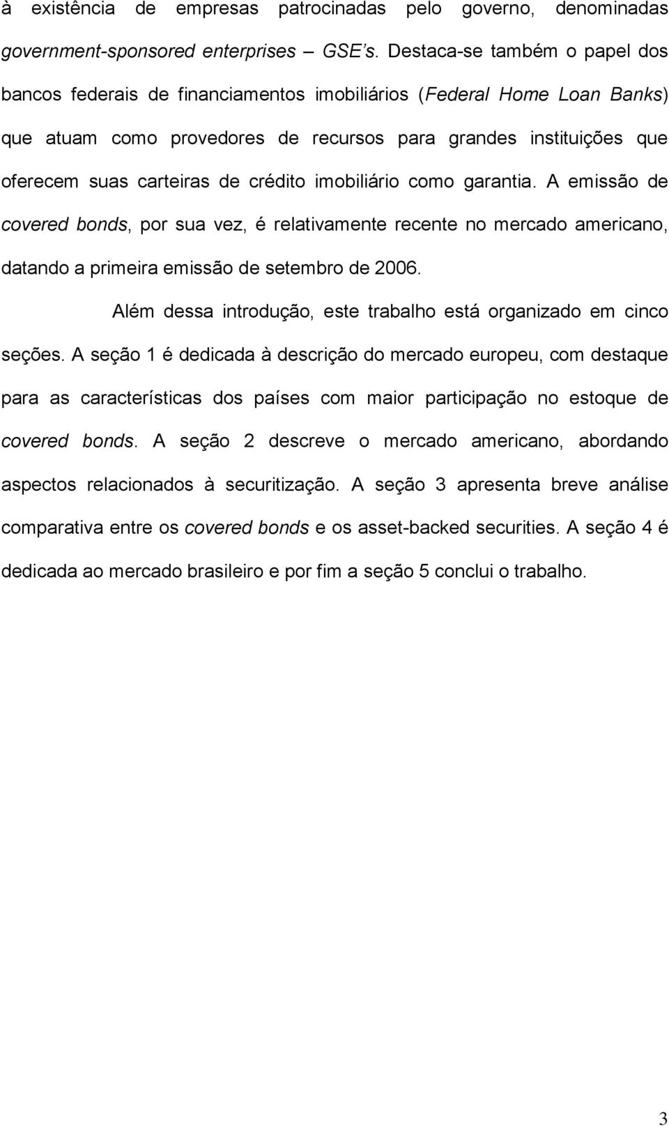 crédito imobiliário como garantia. A emissão de covered bonds, por sua vez, é relativamente recente no mercado americano, datando a primeira emissão de setembro de 2006.