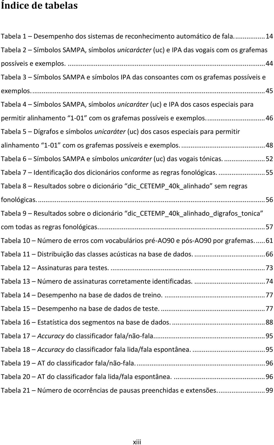 ... 45 Tabela 4 Símbolos SAMPA, símbolos unicaráter (uc) e IPA dos casos especiais para permitir alinhamento 1-01 com os grafemas possíveis e exemplos.