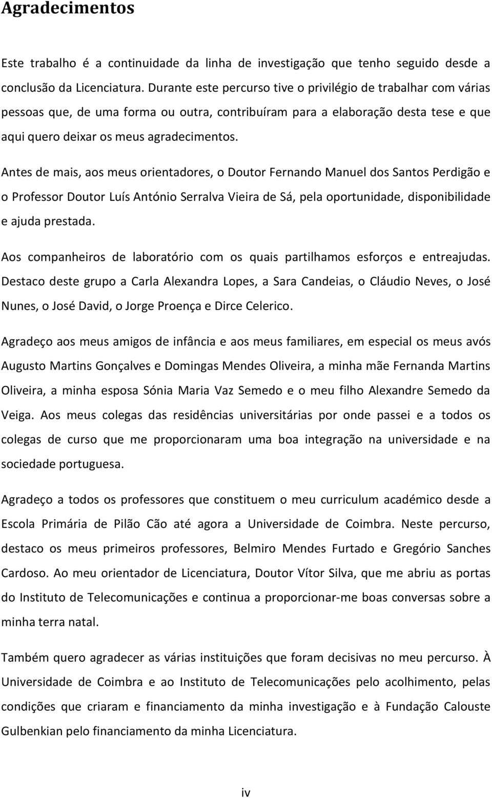 Antes de mais, aos meus orientadores, o Doutor Fernando Manuel dos Santos Perdigão e o Professor Doutor Luís António Serralva Vieira de Sá, pela oportunidade, disponibilidade e ajuda prestada.