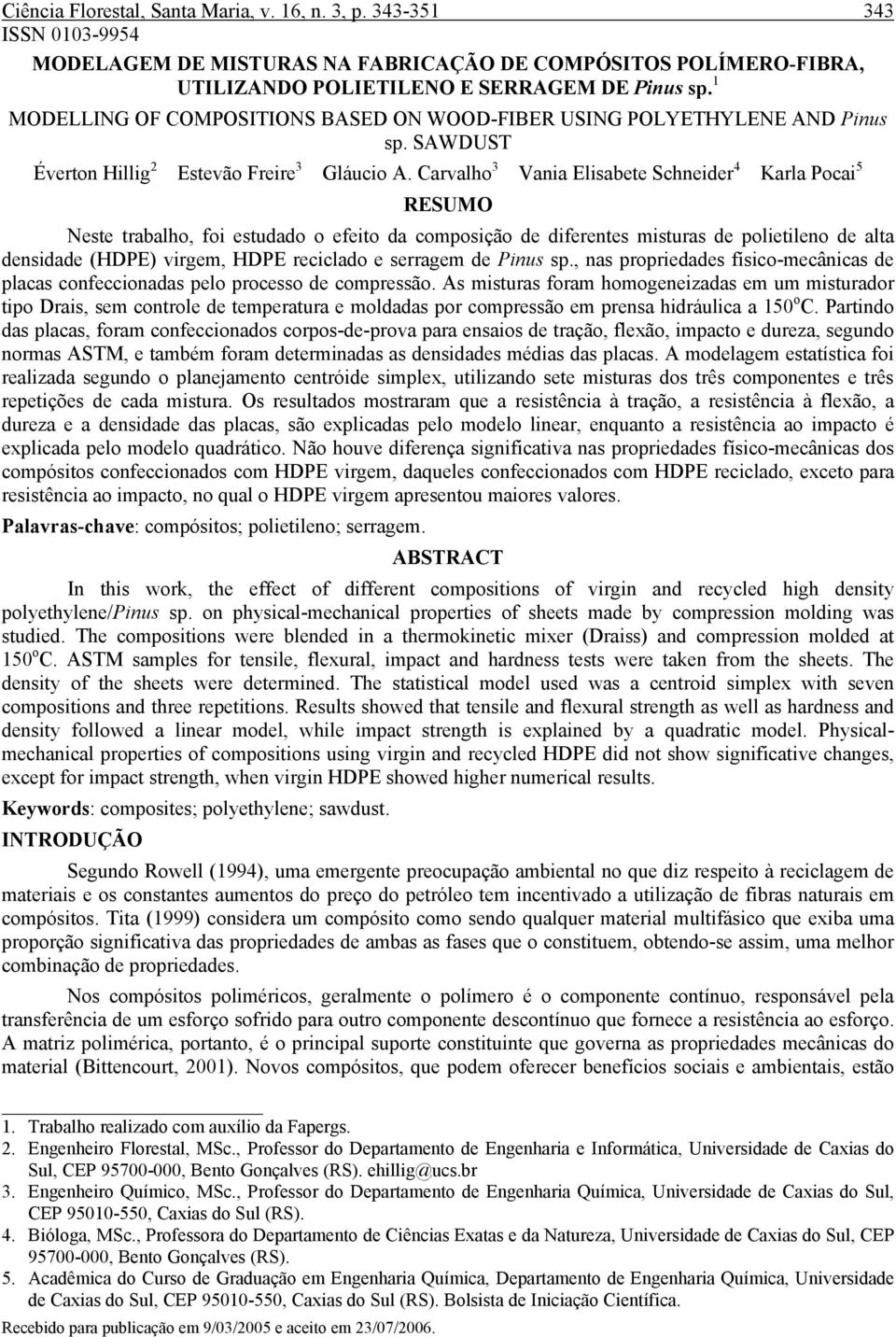 Carvalho Vania Elisabete Schneider 4 Karla Pocai 5 RESUMO Neste trabalho, foi estudado o efeito da composição de diferentes misturas de polietileno de alta densidade (HDPE) virgem, HDPE reciclado e