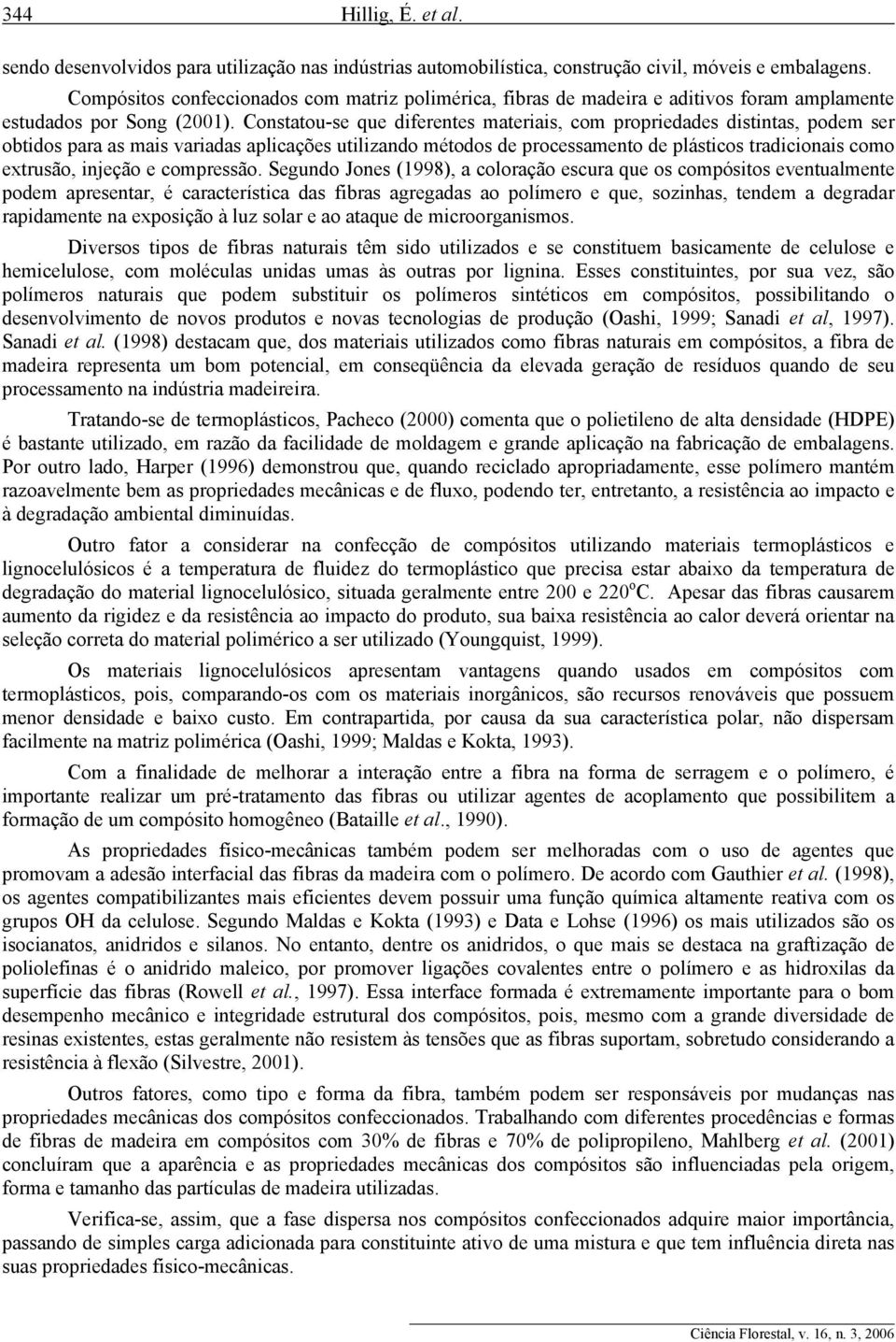 Constatou-se que diferentes materiais, com propriedades distintas, podem ser obtidos para as mais variadas aplicações utilizando métodos de processamento de plásticos tradicionais como extrusão,