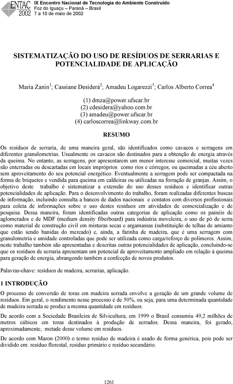 Usualmente os cavacos são destinados para a obtenção de energia através da queima.