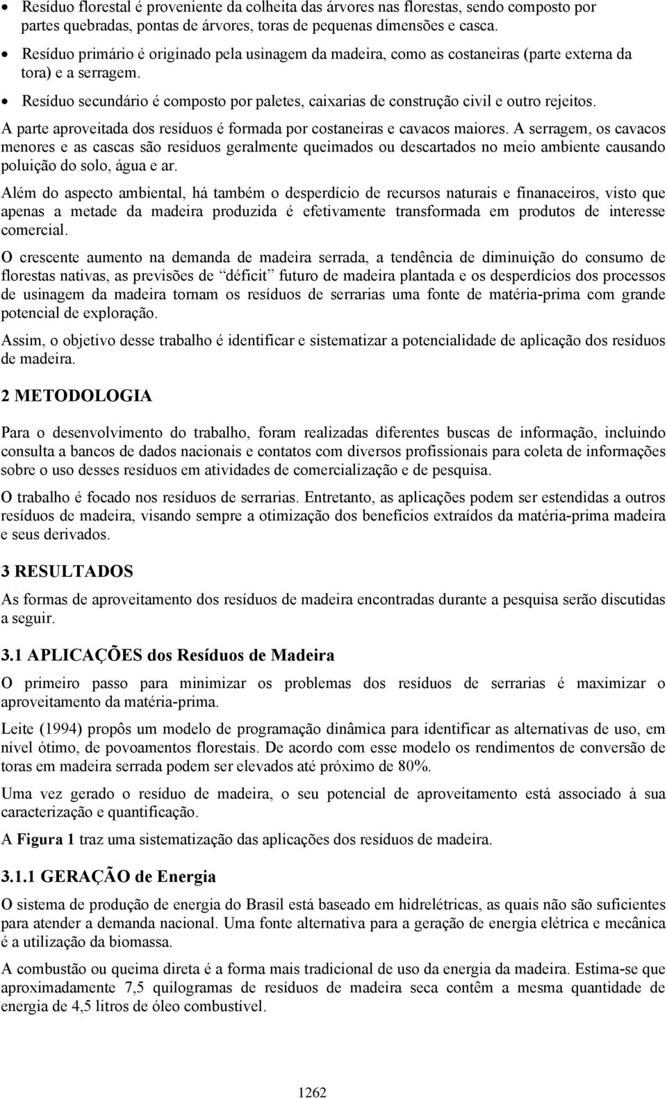 Resíduo secundário é composto por paletes, caixarias de construção civil e outro rejeitos. A parte aproveitada dos resíduos é formada por costaneiras e cavacos maiores.