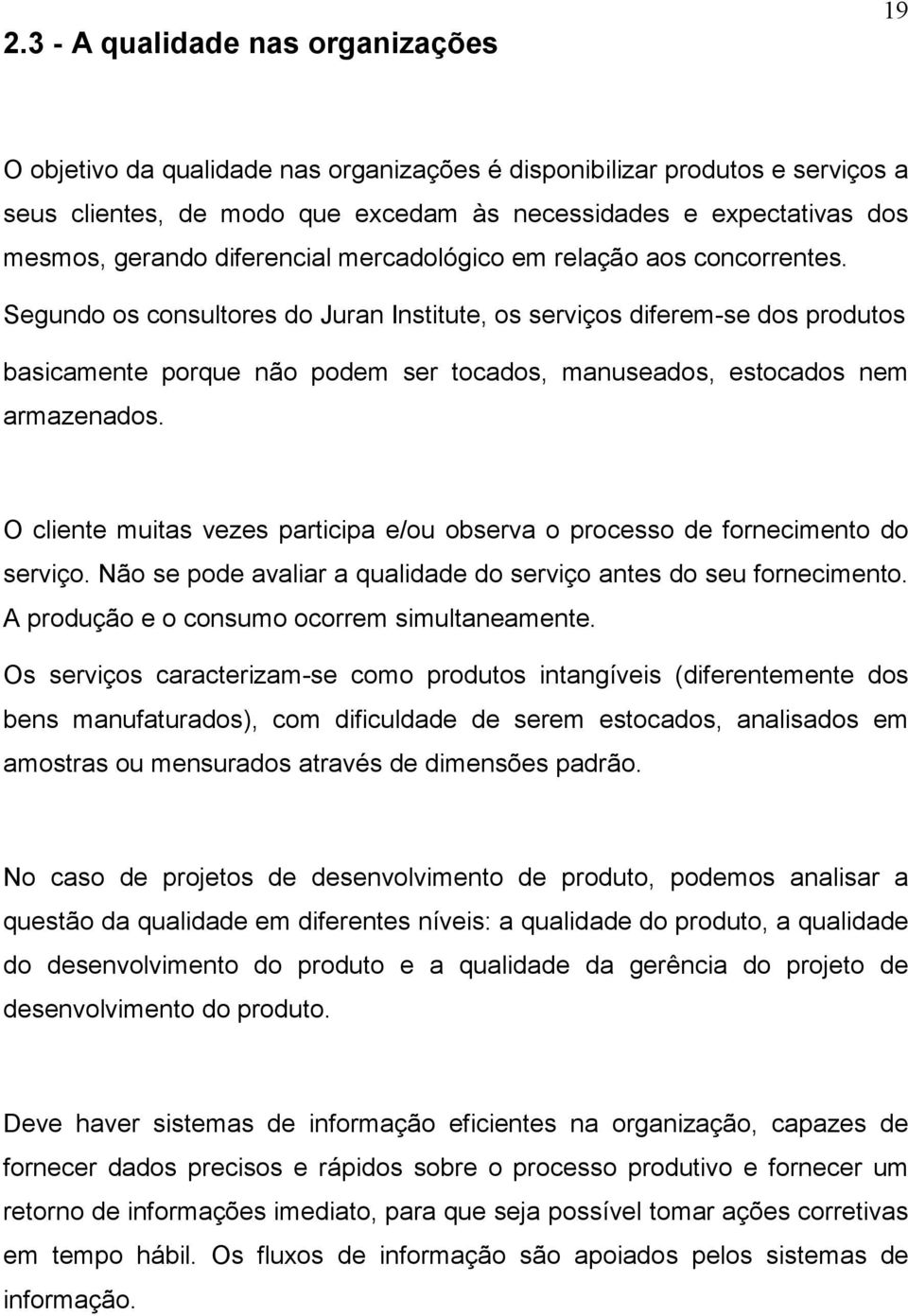 Segundo os consultores do Juran Institute, os serviços diferem-se dos produtos basicamente porque não podem ser tocados, manuseados, estocados nem armazenados.