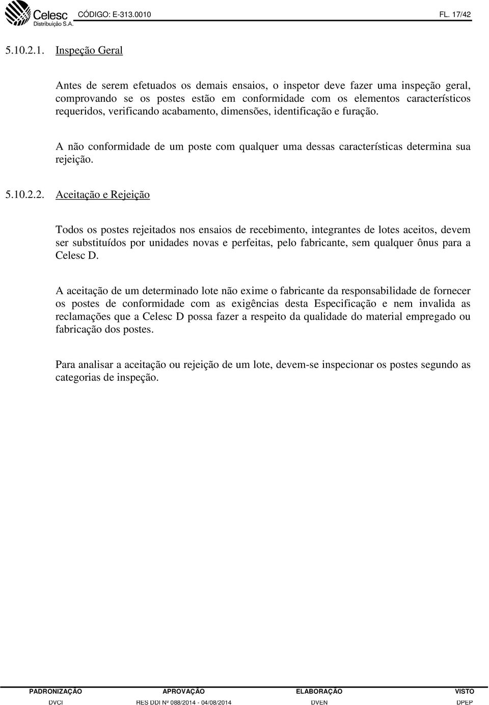 característicos requeridos, verificando acabamento, dimensões, identificação e furação. A não conformidade de um poste com qualquer uma dessas características determina sua rejeição. 5.10.2.