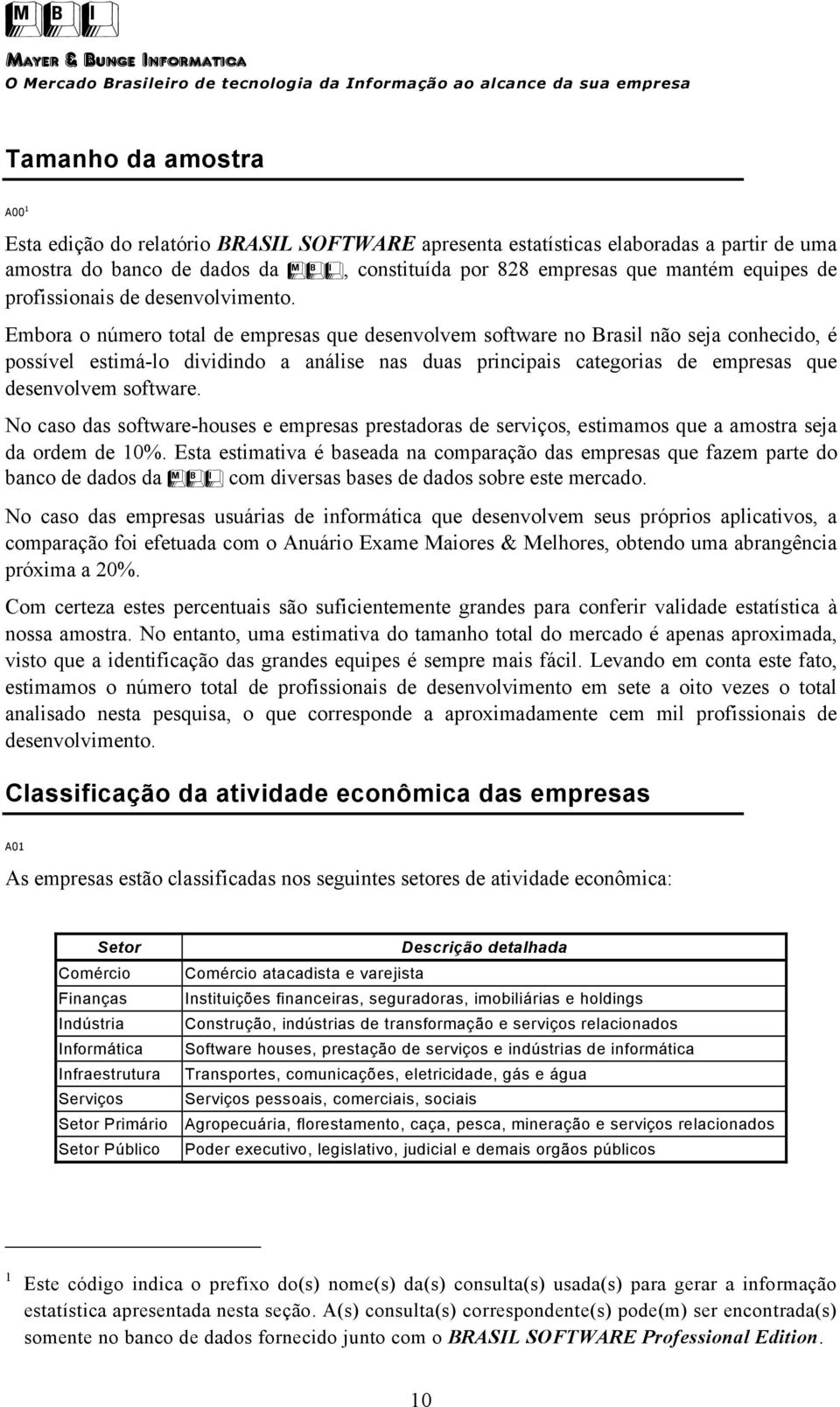 Embora o número total de empresas que desenvolvem software no Brasil não seja conhecido, é possível estimá-lo dividindo a análise nas duas principais categorias de empresas que desenvolvem software.