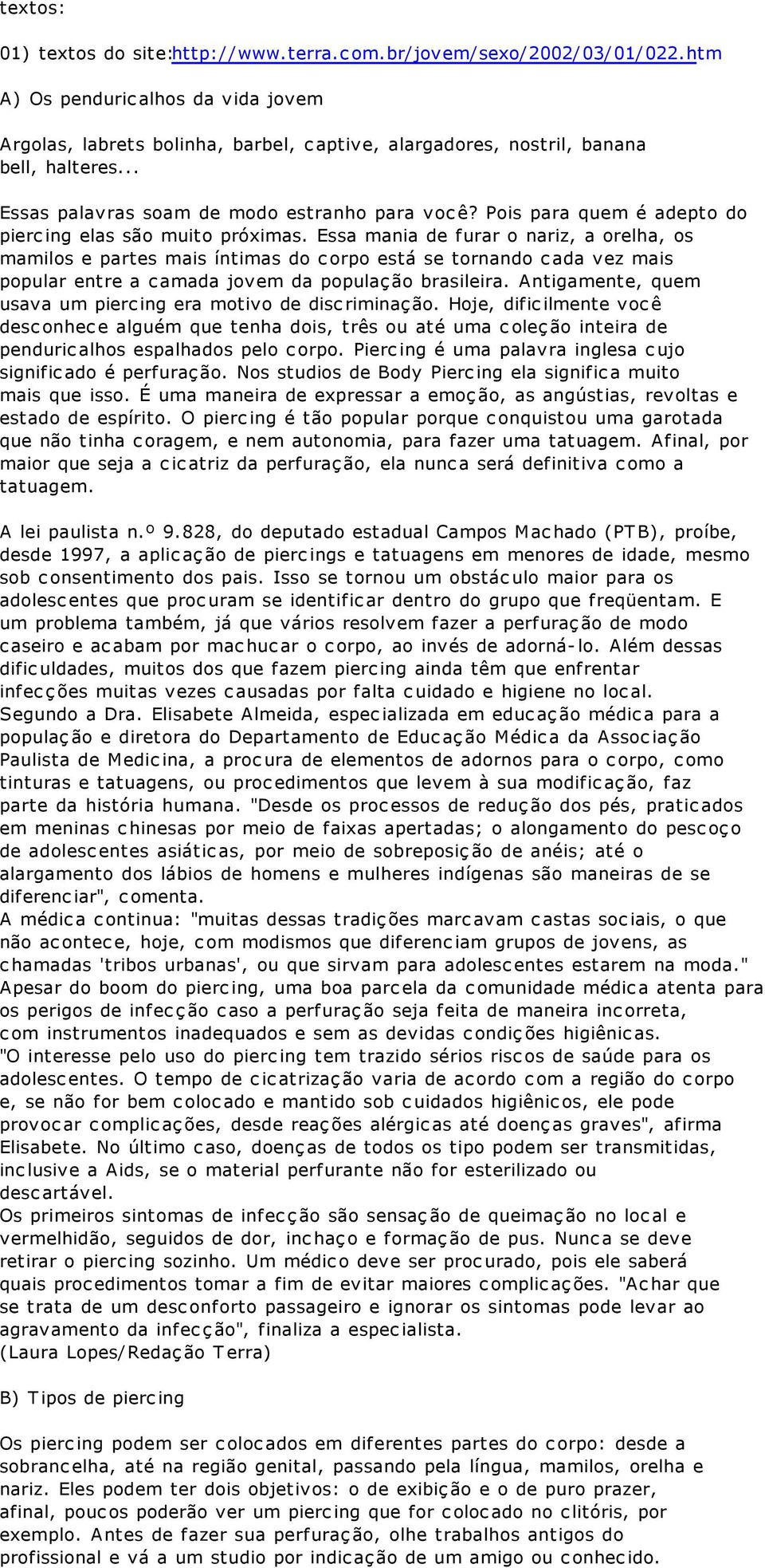 Pois para quem é adepto do piercing elas são muito próximas.