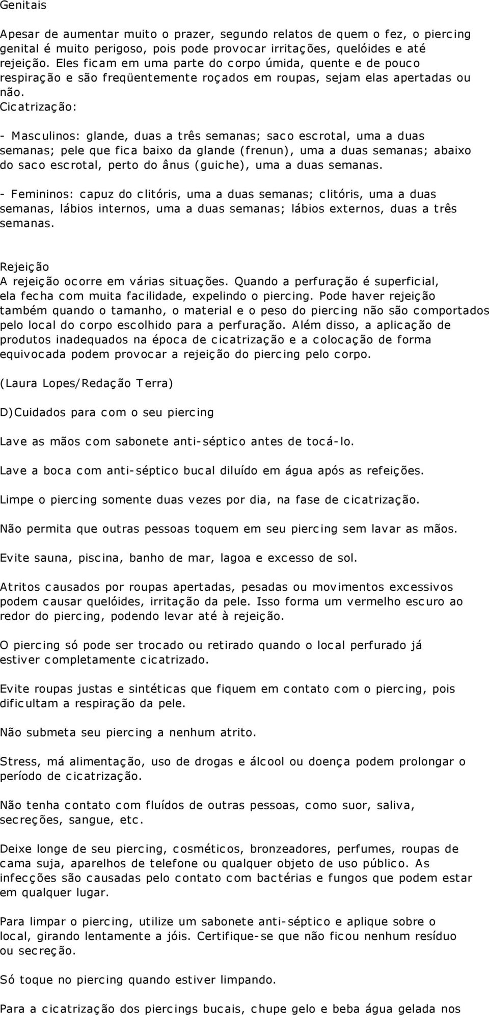 Cicatrização: - Masculinos: glande, duas a três semanas; saco escrotal, uma a duas semanas; pele que fica baixo da glande (frenun), uma a duas semanas; abaixo do saco escrotal, perto do ânus