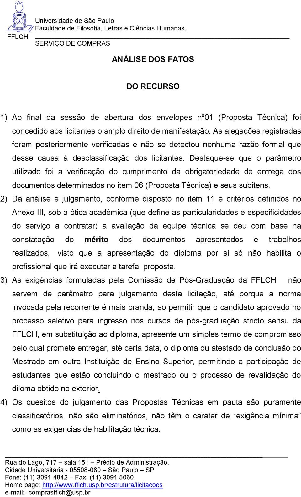 Destaque-se que o parâmetro utilizado foi a verificação do cumprimento da obrigatoriedade de entrega dos documentos determinados no item 06 (Proposta Técnica) e seus subitens.