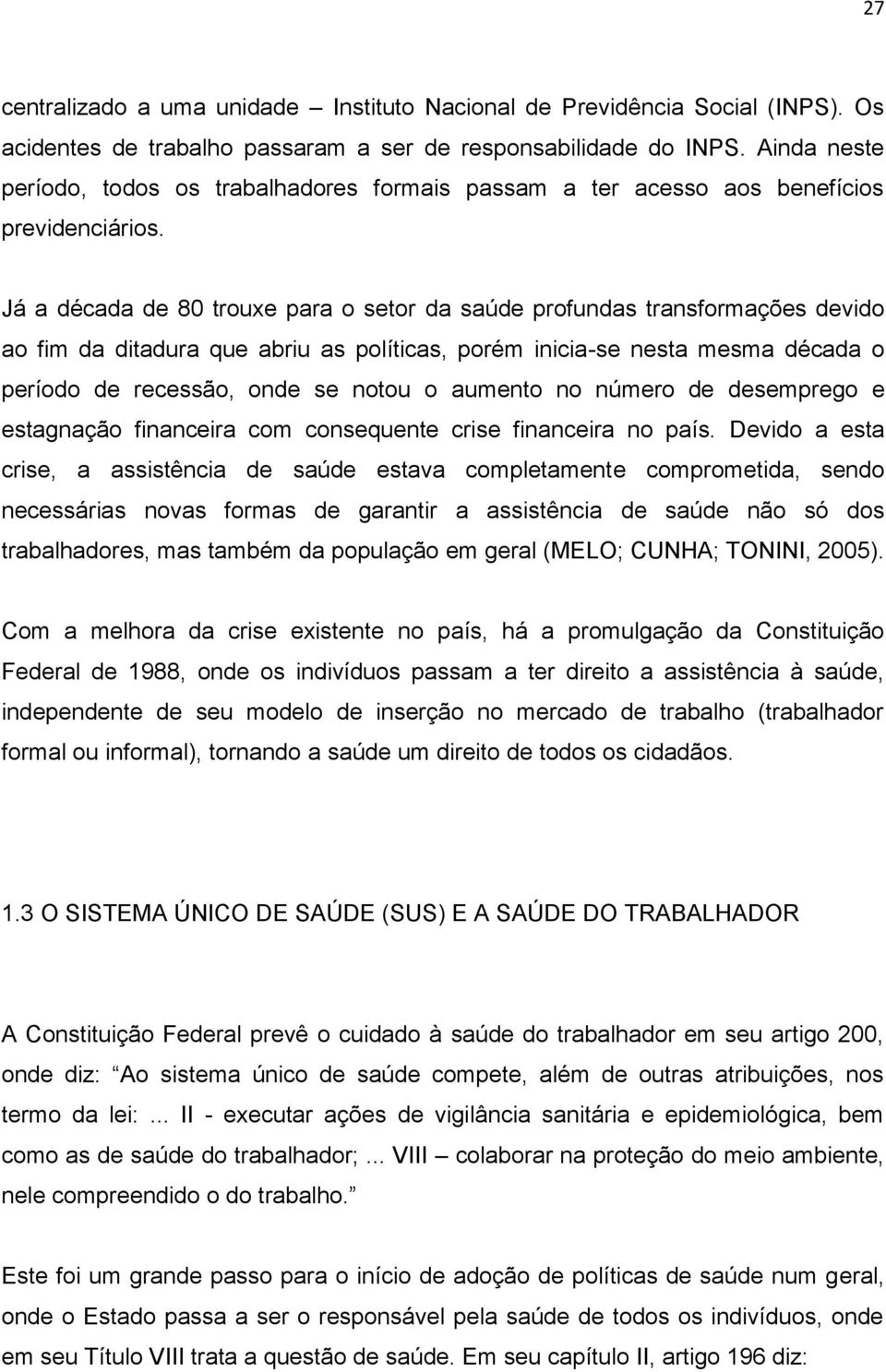 Já a década de 80 trouxe para o setor da saúde profundas transformações devido ao fim da ditadura que abriu as políticas, porém inicia-se nesta mesma década o período de recessão, onde se notou o