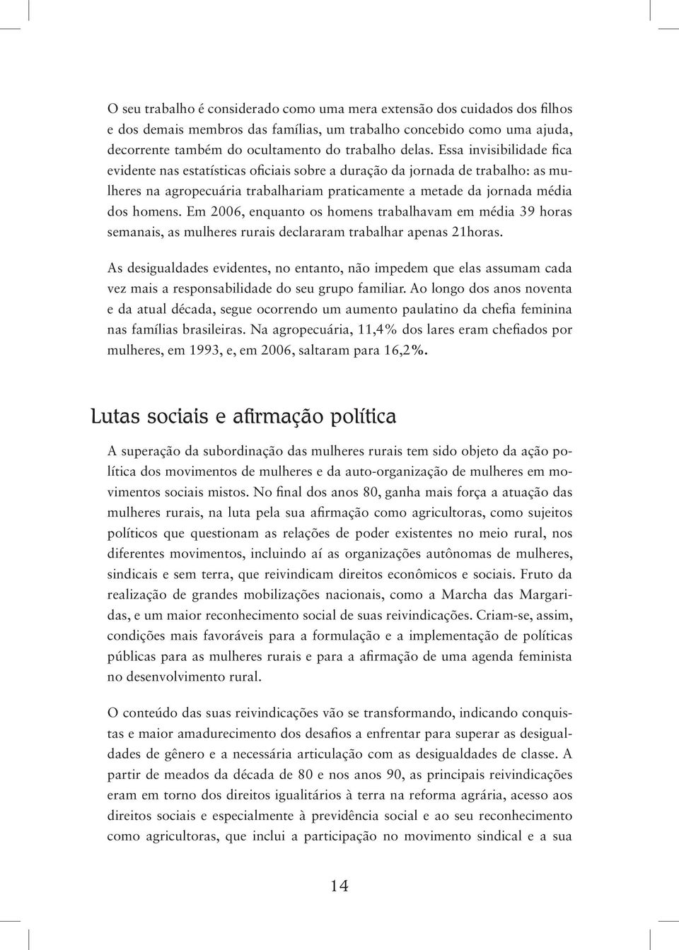 Em 2006, enquanto os homens trabalhavam em média 39 horas semanais, as mulheres rurais declararam trabalhar apenas 21horas.