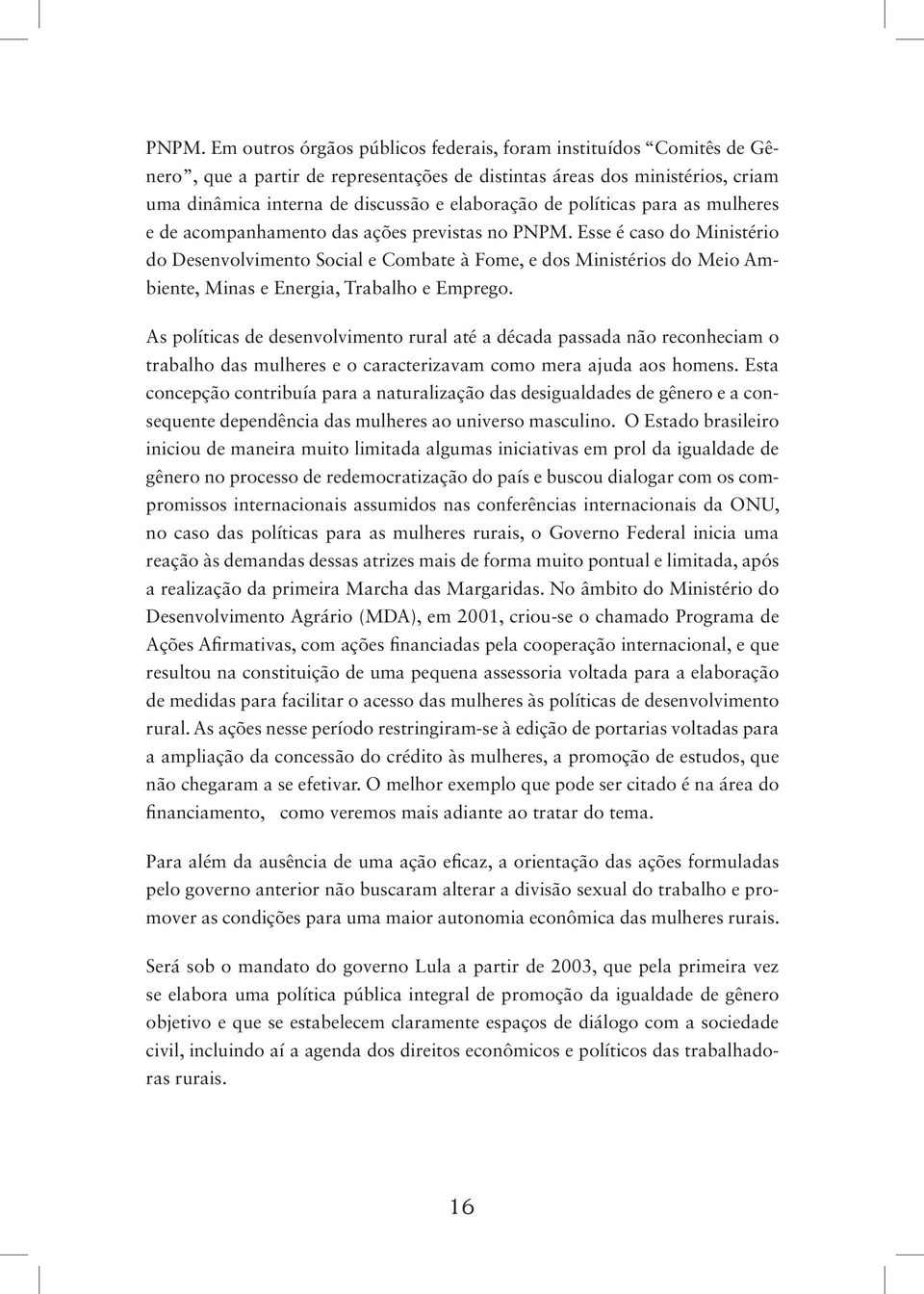 Esse é caso do Ministério do Desenvolvimento Social e Combate à Fome, e dos Ministérios do Meio Ambiente, Minas e Energia, Trabalho e Emprego.