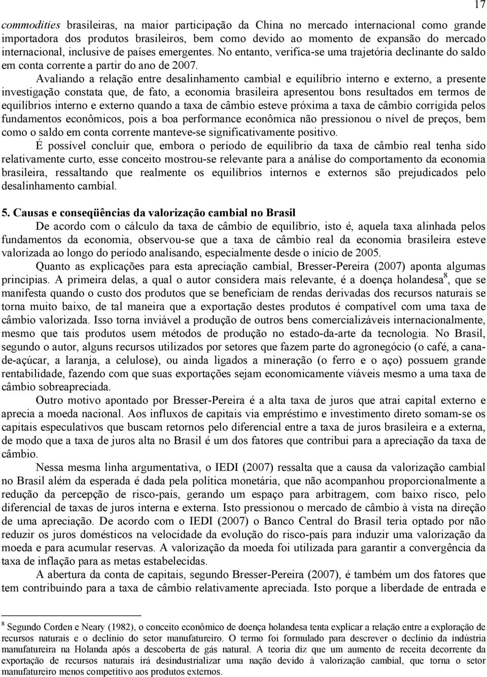 Avaliando a relação entre desalinhamento cambial e equilíbrio interno e externo, a presente investigação constata que, de fato, a economia brasileira apresentou bons resultados em termos de