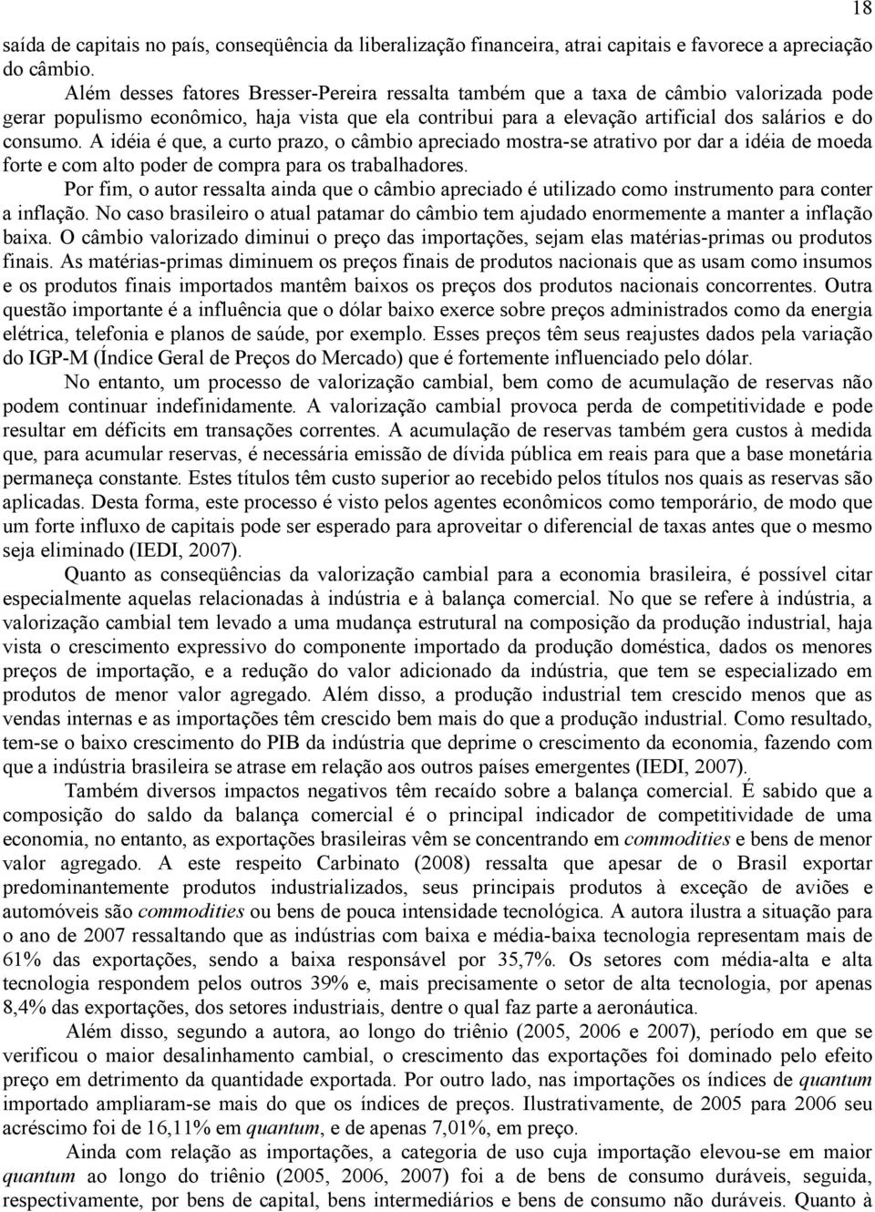 A idéia é que, a curto prazo, o câmbio apreciado mostra-se atrativo por dar a idéia de moeda forte e com alto poder de compra para os trabalhadores.