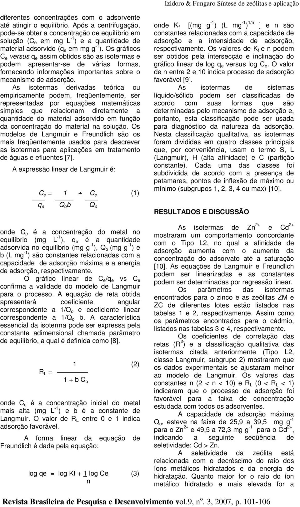 Os gráficos C e versus q e assim obtidos são as isotermas e podem apresentar-se de várias formas, fornecendo informações importantes sobre o mecanismo de adsorção.