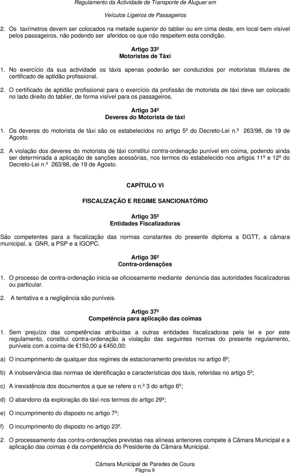 O certificado de aptidão profissional para o exercício da profissão de motorista de táxi deve ser colocado no lado direito do tablier, de forma visível para os passageiros.