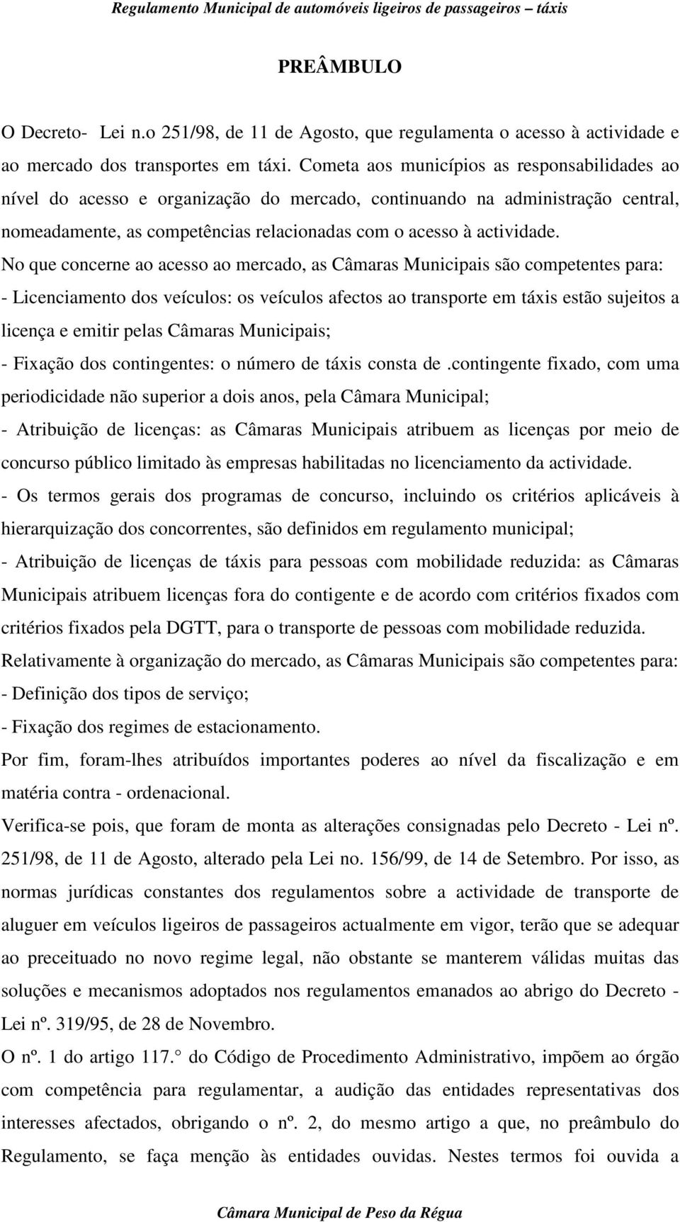 No que concerne ao acesso ao mercado, as Câmaras Municipais são competentes para: - Licenciamento dos veículos: os veículos afectos ao transporte em táxis estão sujeitos a licença e emitir pelas