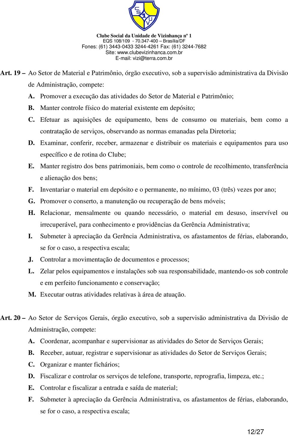 Efetuar as aquisições de equipamento, bens de consumo ou materiais, bem como a contratação de serviços, observando as normas emanadas pela Diretoria; D.