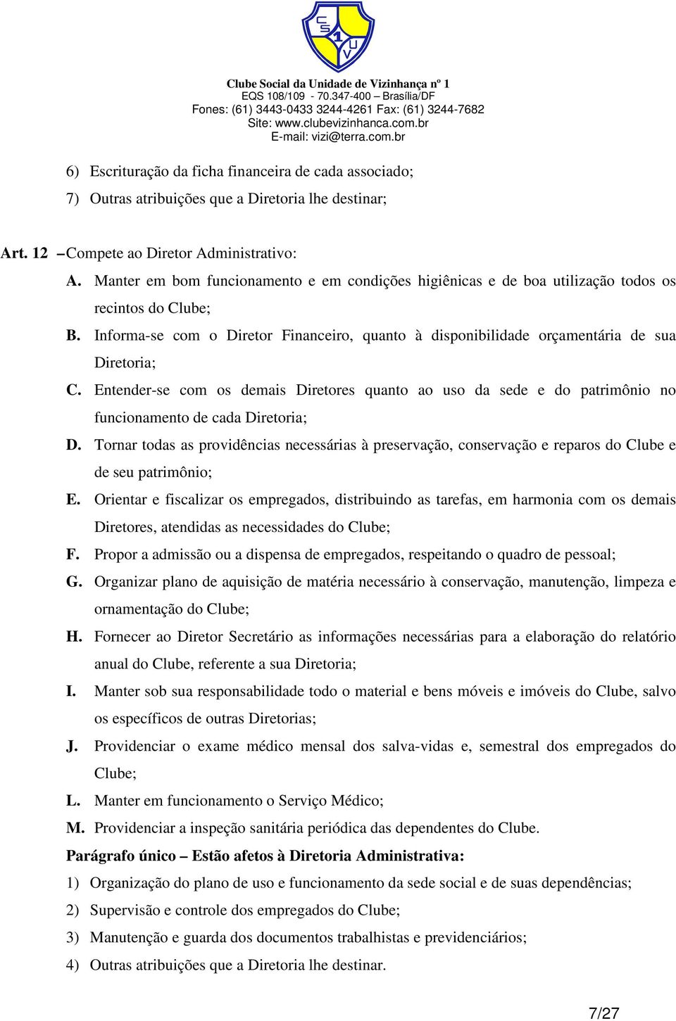 Entender-se com os demais Diretores quanto ao uso da sede e do patrimônio no funcionamento de cada Diretoria; D.