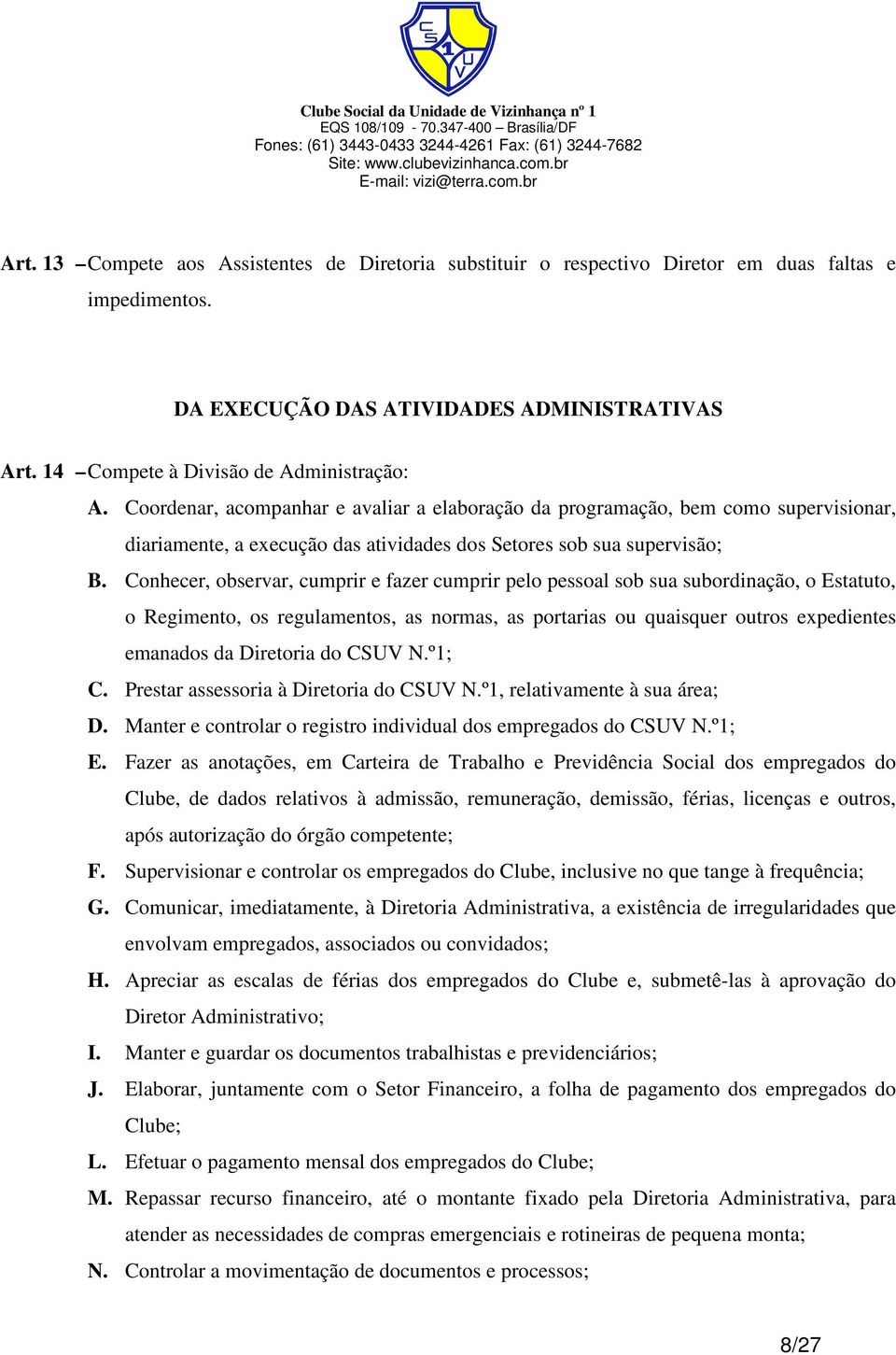 Conhecer, observar, cumprir e fazer cumprir pelo pessoal sob sua subordinação, o Estatuto, o Regimento, os regulamentos, as normas, as portarias ou quaisquer outros expedientes emanados da Diretoria