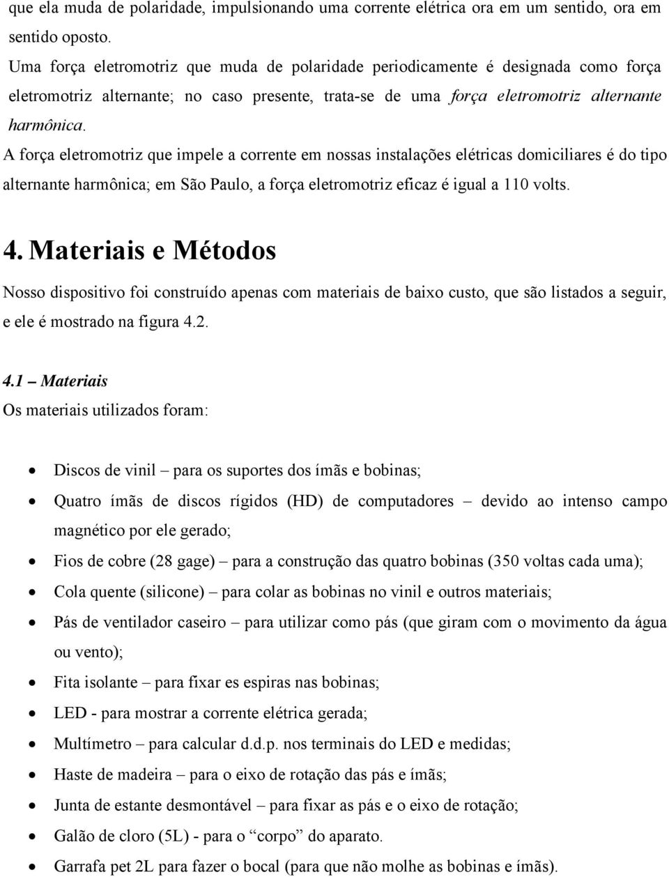 A força eletromotriz que impele a corrente em nossas instalações elétricas domiciliares é do tipo alternante harmônica; em São Paulo, a força eletromotriz eficaz é igual a 110 volts. 4.