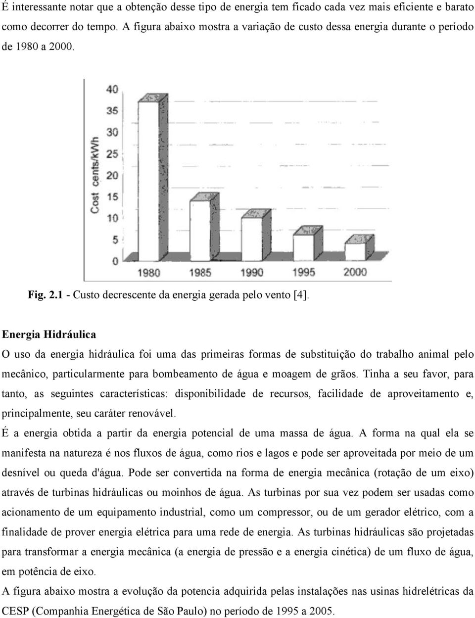 Energia Hidráulica O uso da energia hidráulica foi uma das primeiras formas de substituição do trabalho animal pelo mecânico, particularmente para bombeamento de água e moagem de grãos.