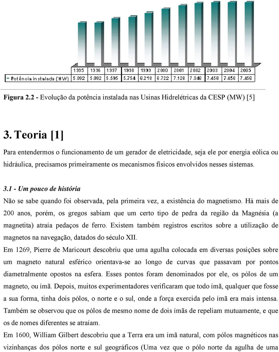 1 - Um pouco de história Não se sabe quando foi observada, pela primeira vez, a existência do magnetismo.