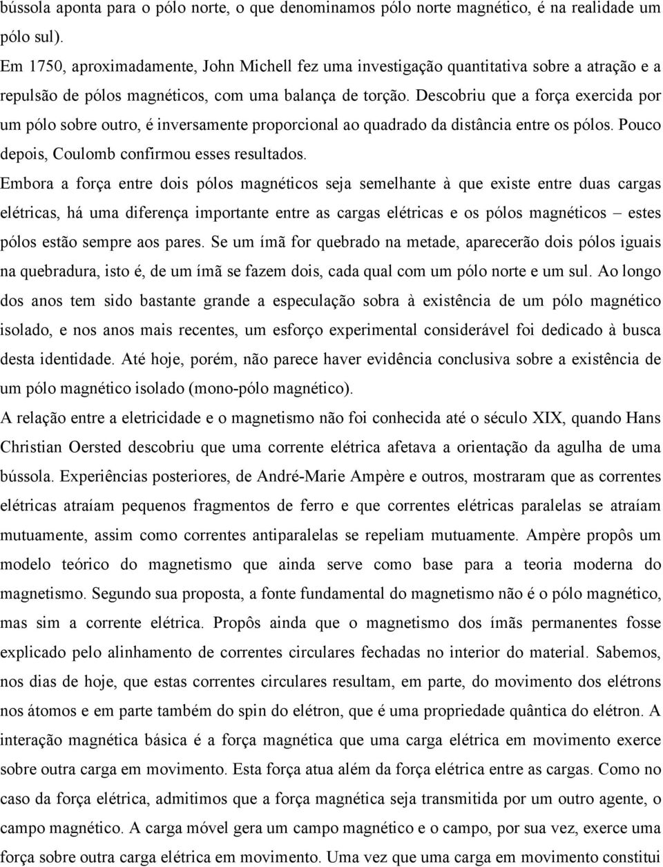 Descobriu que a força exercida por um pólo sobre outro, é inversamente proporcional ao quadrado da distância entre os pólos. Pouco depois, Coulomb confirmou esses resultados.