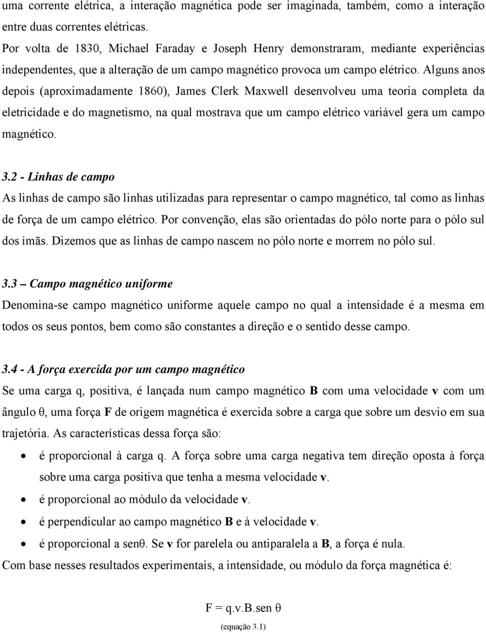 Alguns anos depois (aproximadamente 1860), James Clerk Maxwell desenvolveu uma teoria completa da eletricidade e do magnetismo, na qual mostrava que um campo elétrico variável gera um campo magnético.