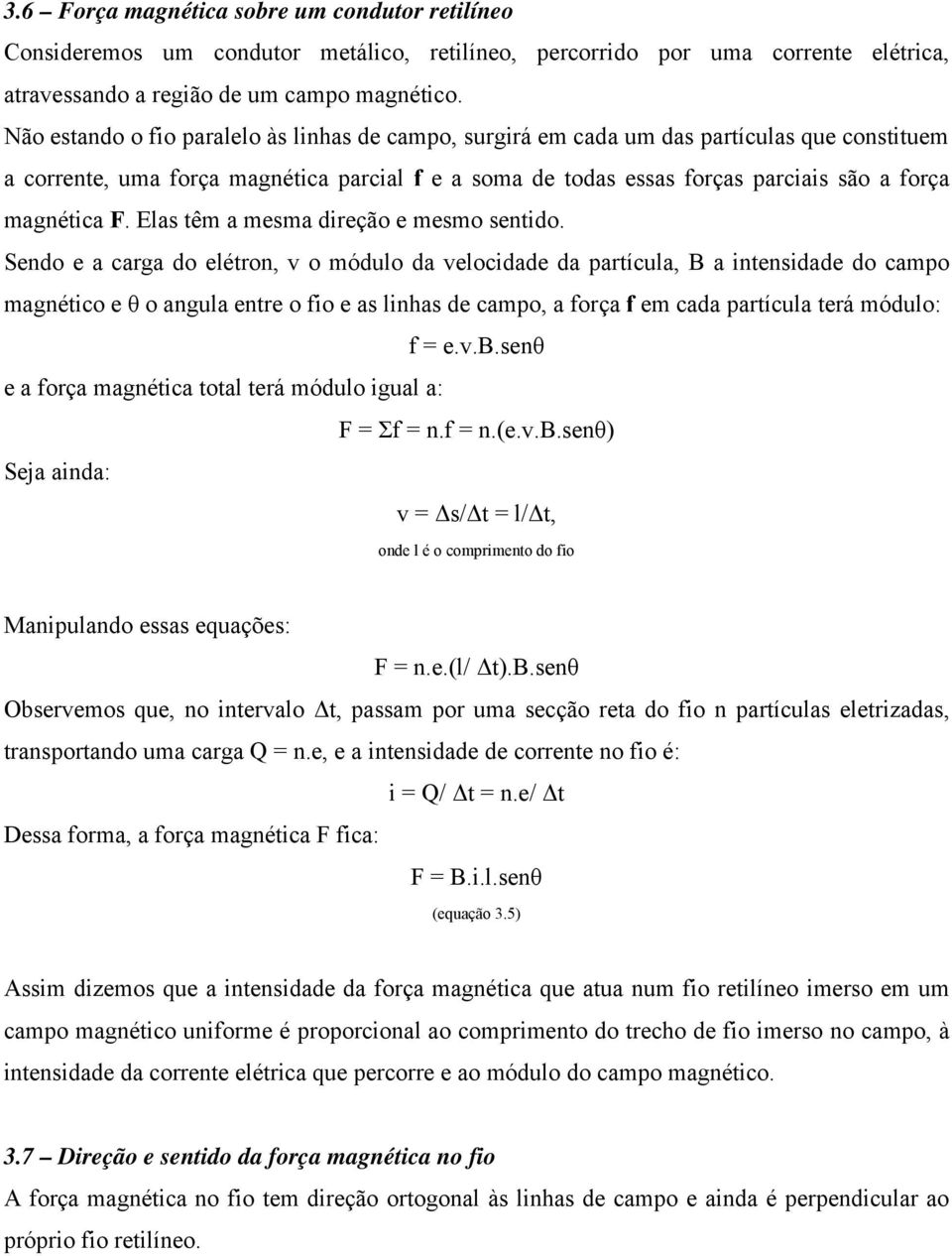 F. Elas têm a mesma direção e mesmo sentido.