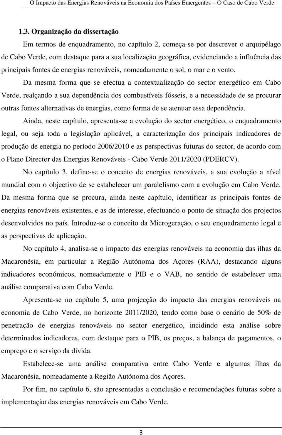 Da mesma forma que se efectua a contextualização do sector energético em Cabo Verde, realçando a sua dependência dos combustíveis fósseis, e a necessidade de se procurar outras fontes alternativas de