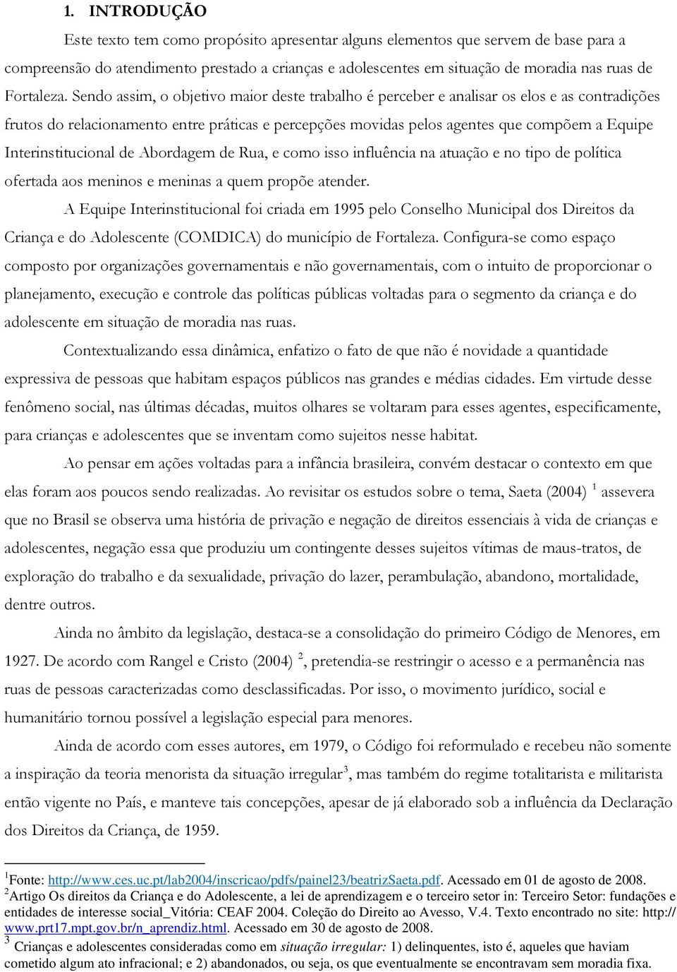 Sendo assim, o objetivo maior deste trabalho é perceber e analisar os elos e as contradições frutos do relacionamento entre práticas e percepções movidas pelos agentes que compõem a Equipe