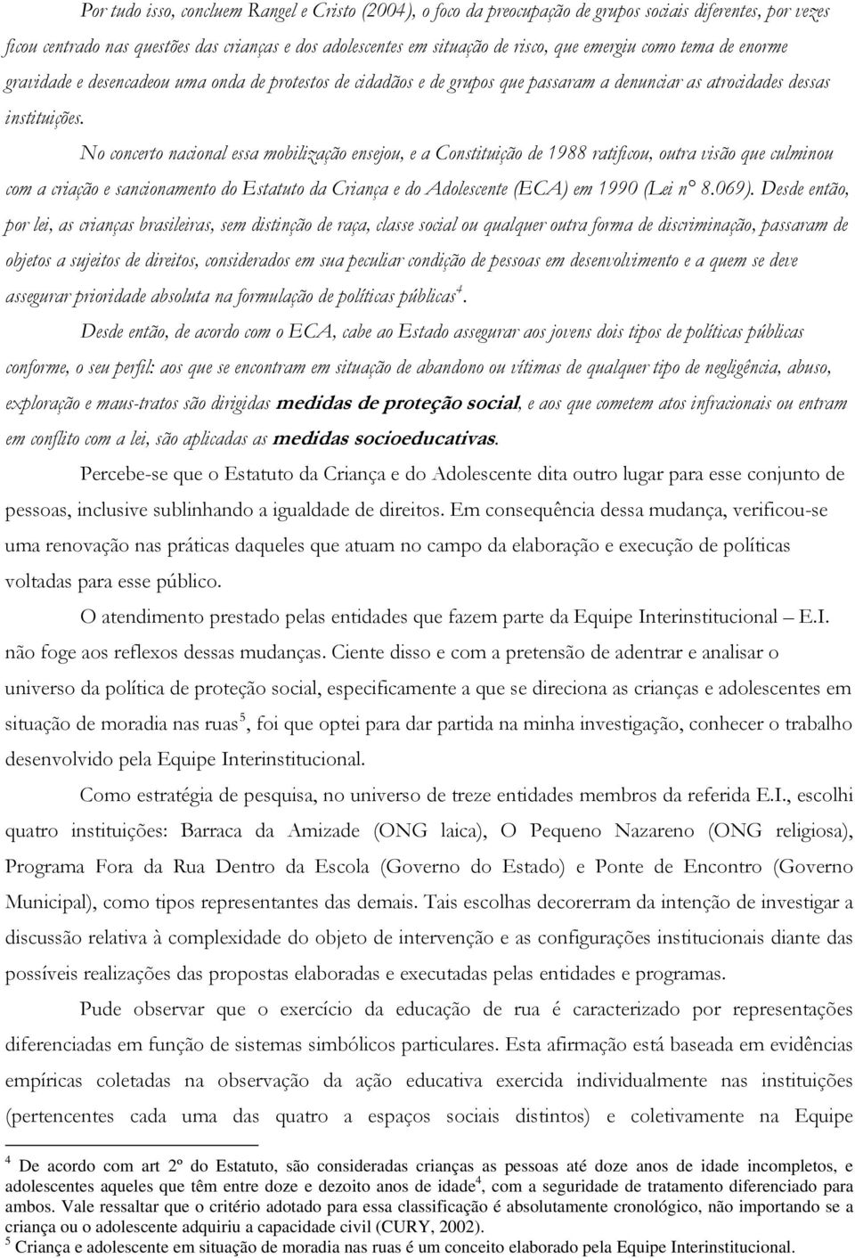 No concerto nacional essa mobilização ensejou, e a Constituição de 1988 ratificou, outra visão que culminou com a criação e sancionamento do Estatuto da Criança e do Adolescente (ECA) em 1990 (Lei n