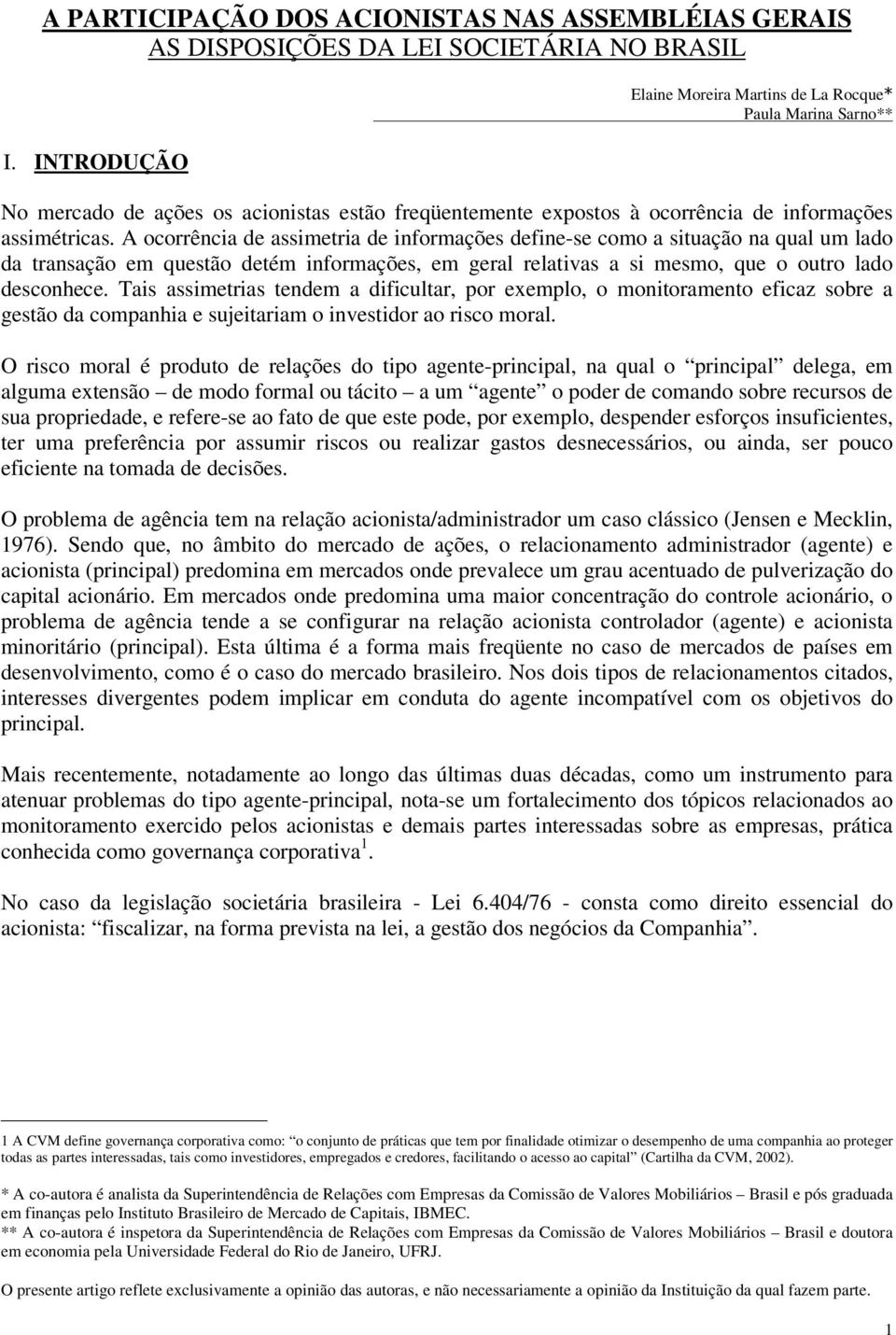 A ocorrência de assimetria de informações define-se como a situação na qual um lado da transação em questão detém informações, em geral relativas a si mesmo, que o outro lado desconhece.