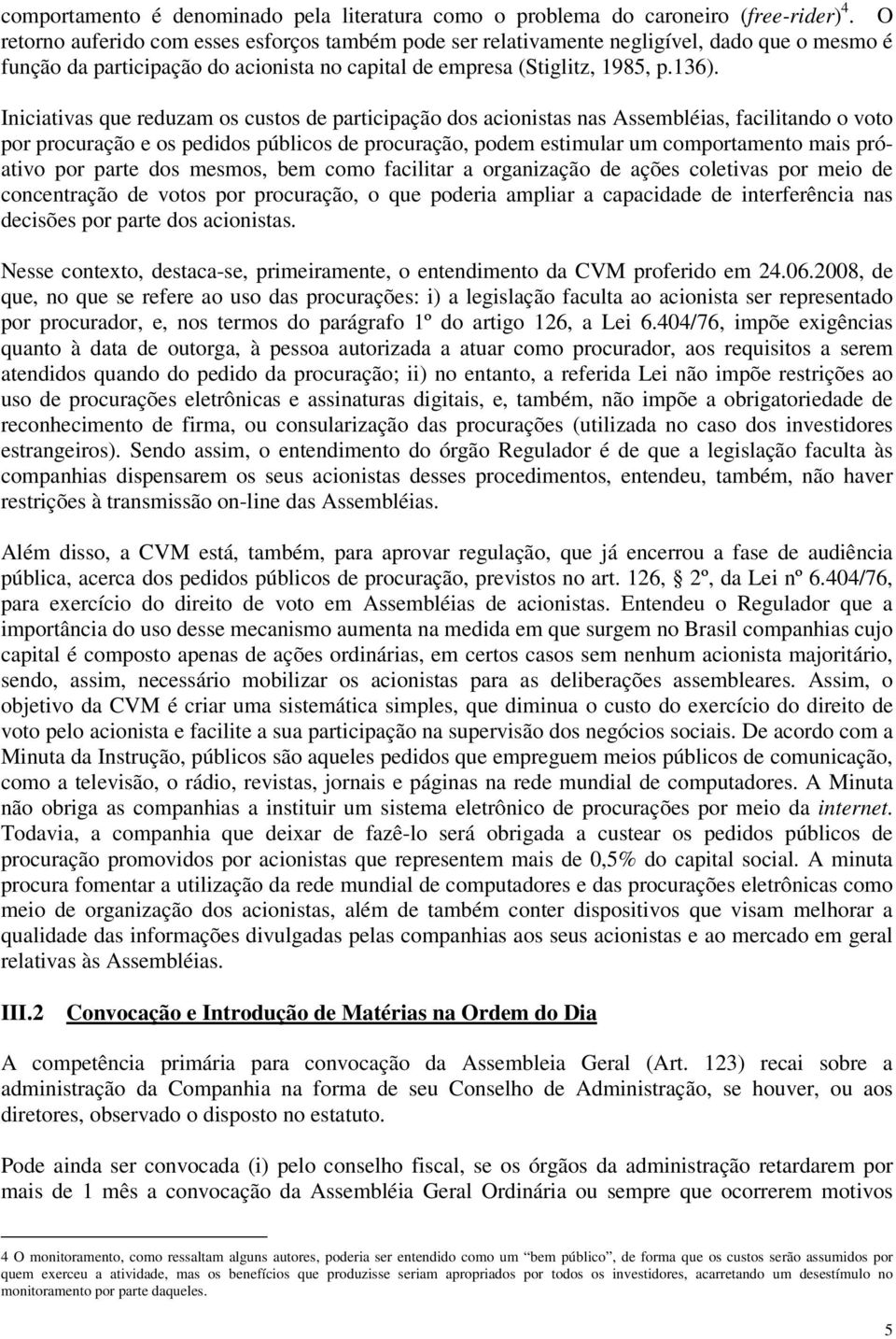 Iniciativas que reduzam os custos de participação dos acionistas nas Assembléias, facilitando o voto por procuração e os pedidos públicos de procuração, podem estimular um comportamento mais próativo