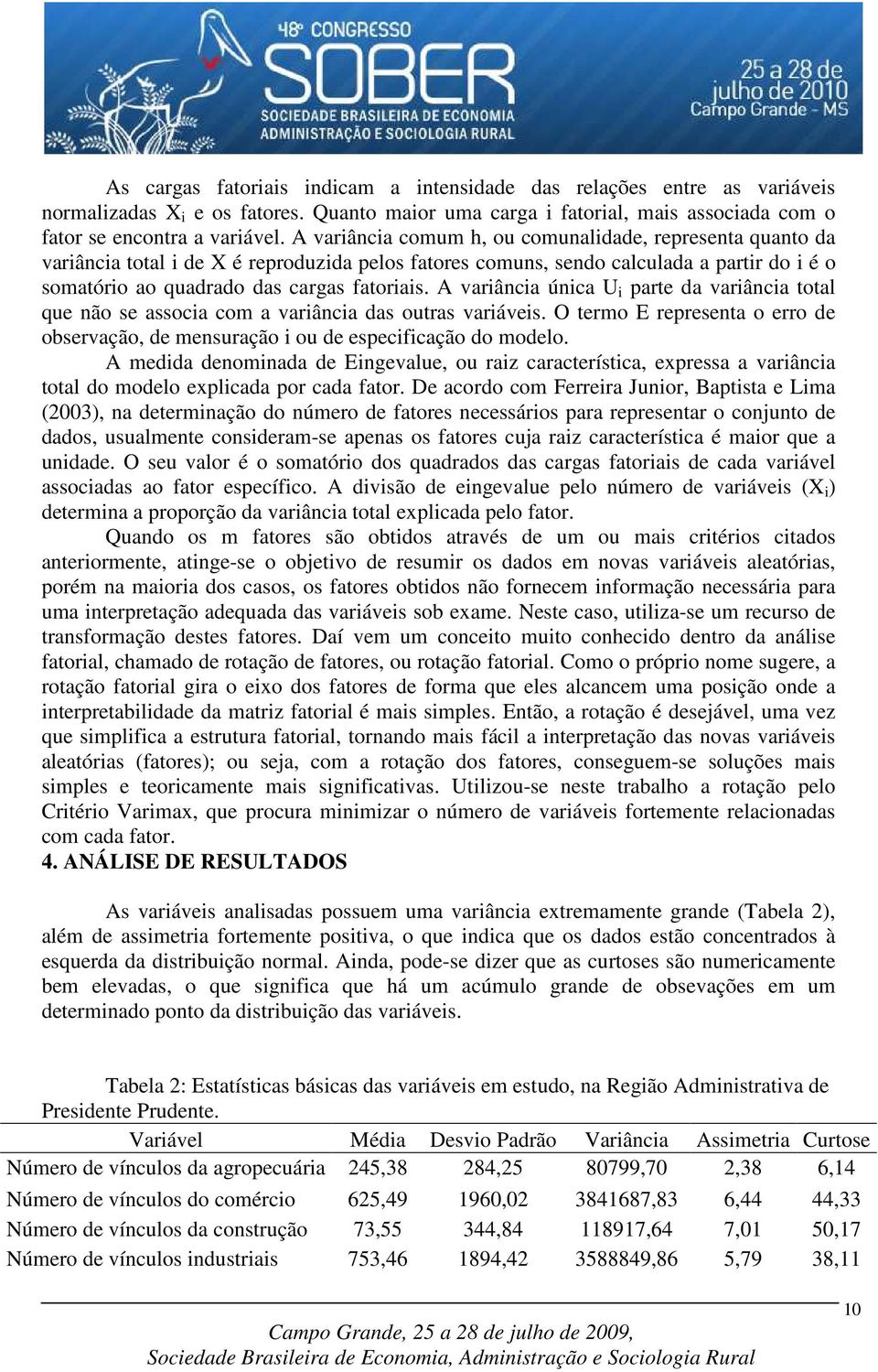 A variância única U i parte da variância total que não se associa com a variância das outras variáveis. O termo E representa o erro de observação, de mensuração i ou de especificação do modelo.