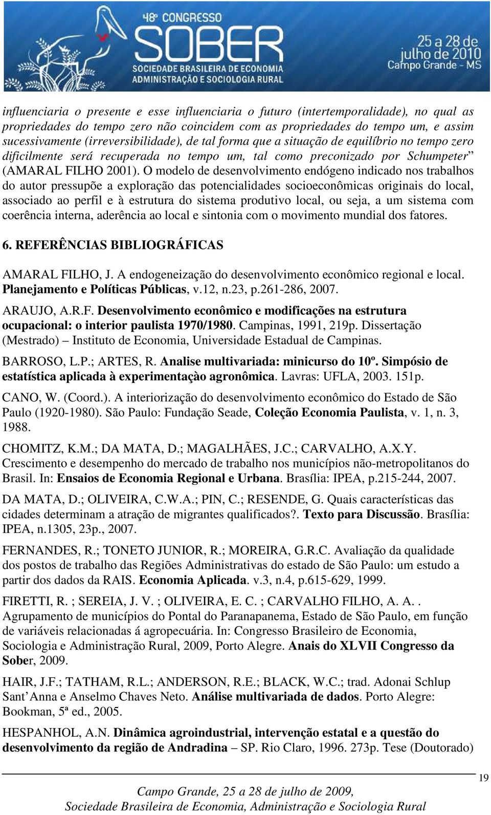 O modelo de desenvolvimento endógeno indicado nos trabalhos do autor pressupõe a exploração das potencialidades socioeconômicas originais do local, associado ao perfil e à estrutura do sistema