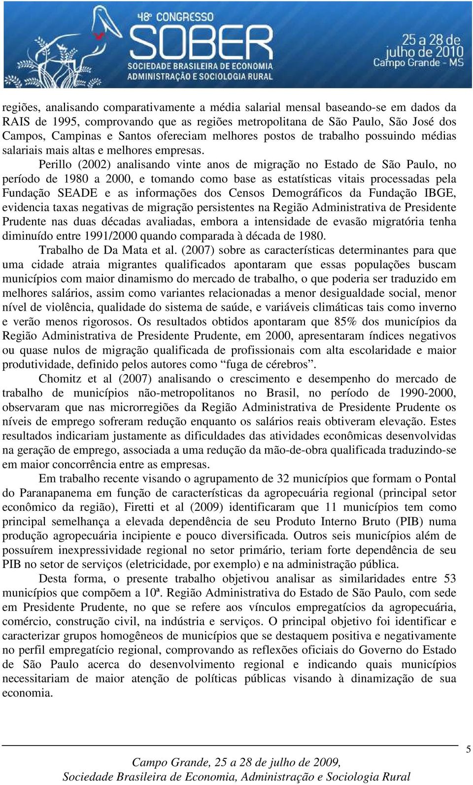 Perillo (2002) analisando vinte anos de migração no Estado de São Paulo, no período de 1980 a 2000, e tomando como base as estatísticas vitais processadas pela Fundação SEADE e as informações dos