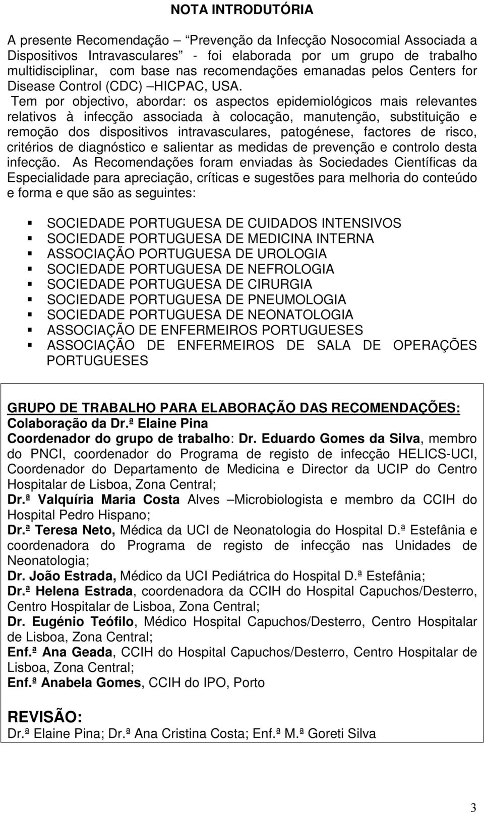 Tem por objectivo, abordar: os aspectos epidemiológicos mais relevantes relativos à infecção associada à colocação, manutenção, substituição e remoção dos dispositivos intravasculares, patogénese,