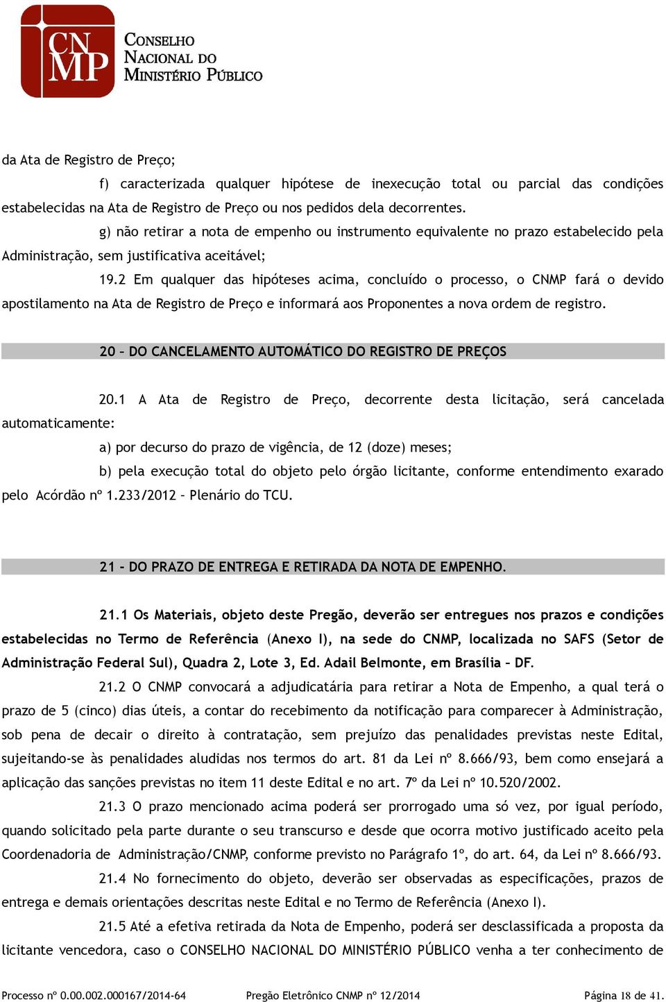 2 Em qualquer das hipóteses acima, concluído o processo, o CNMP fará o devido apostilamento na Ata de Registro de Preço e informará aos Proponentes a nova ordem de registro.