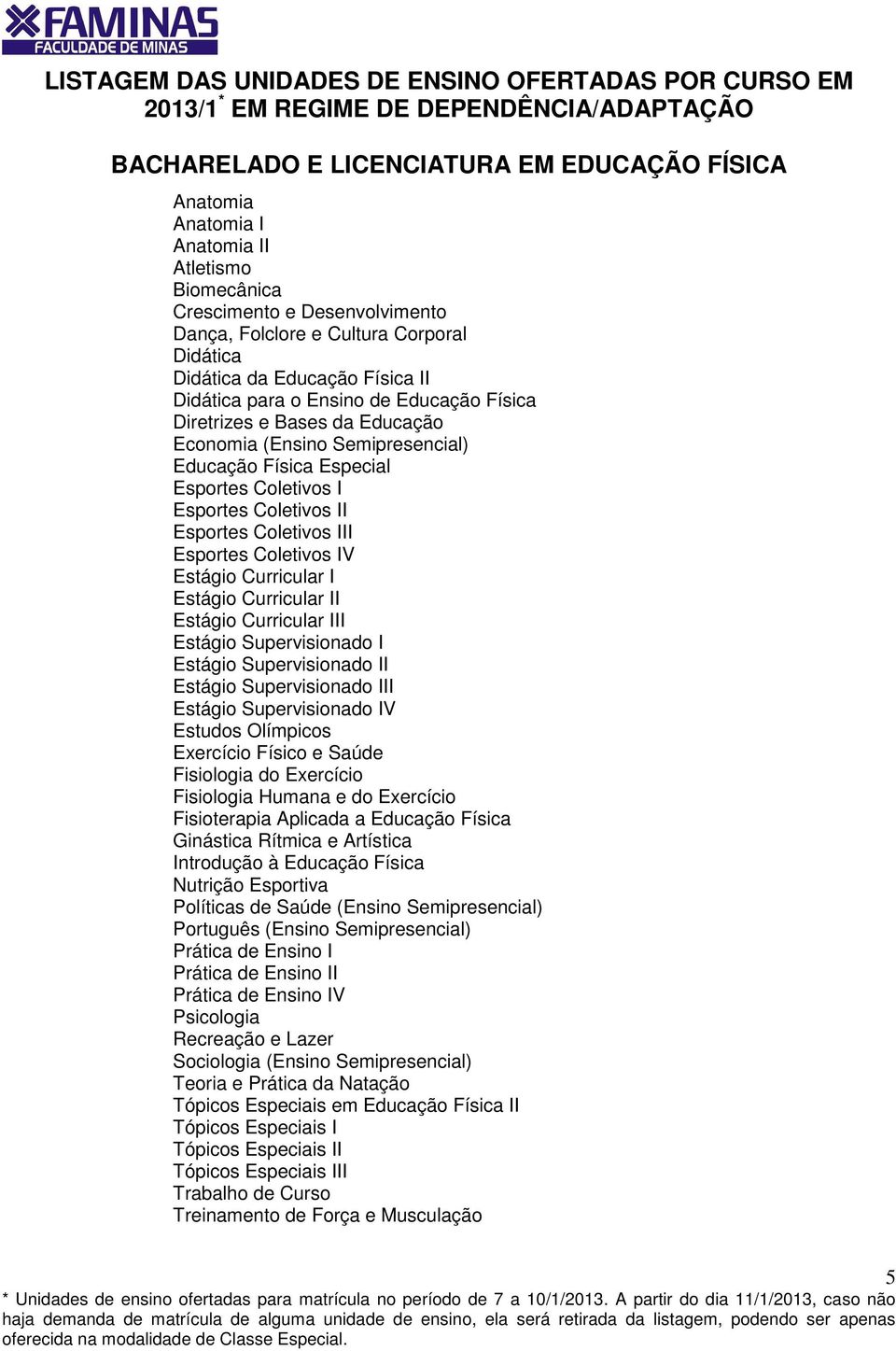 Curricular II Estágio Curricular III I II V Estudos Olímpicos Exercício Físico e Saúde Fisiologia do Exercício Fisiologia Humana e do Exercício Fisioterapia Aplicada a Educação Física Ginástica