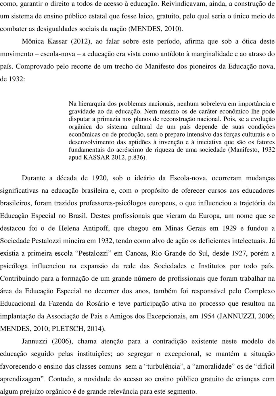 Mônica Kassar (2012), ao falar sobre este período, afirma que sob a ótica deste movimento escola-nova a educação era vista como antídoto à marginalidade e ao atraso do país.