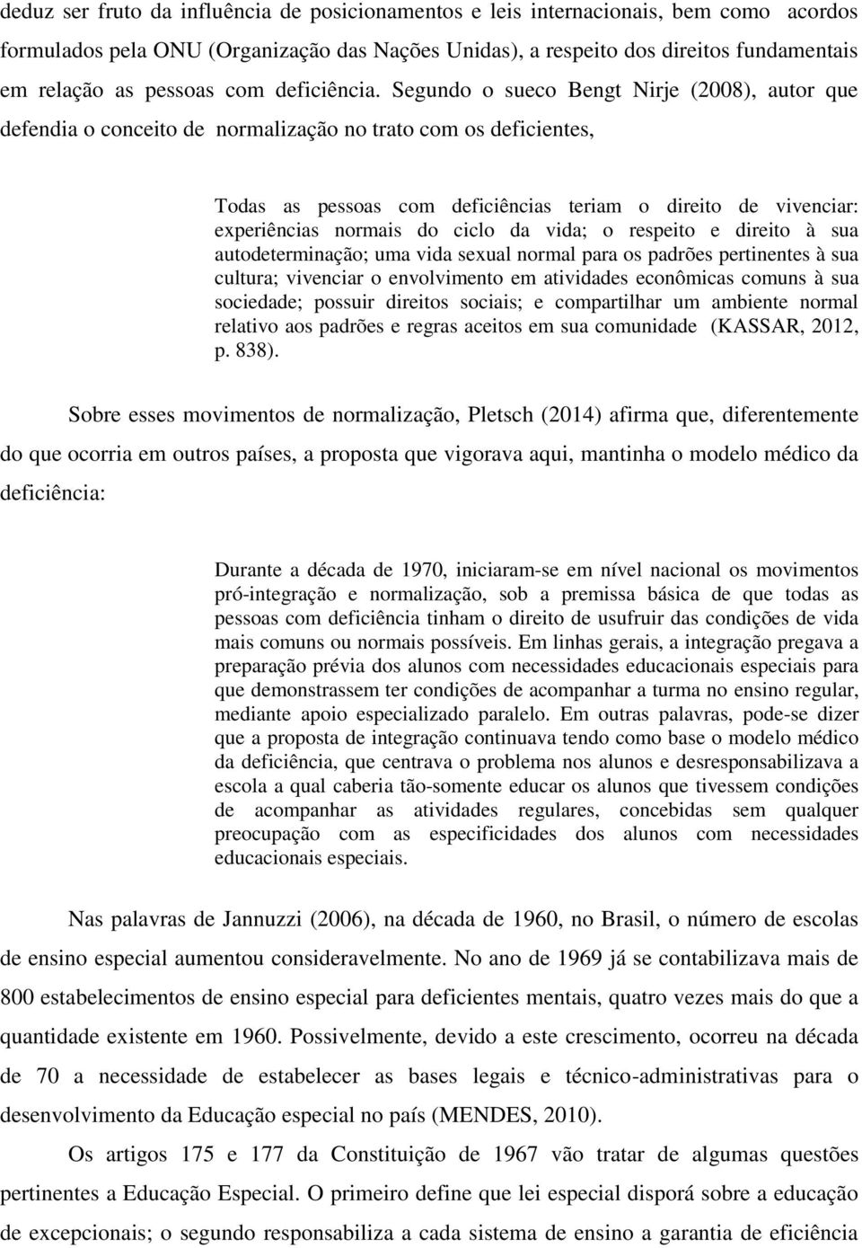 Segundo o sueco Bengt Nirje (2008), autor que defendia o conceito de normalização no trato com os deficientes, Todas as pessoas com deficiências teriam o direito de vivenciar: experiências normais do