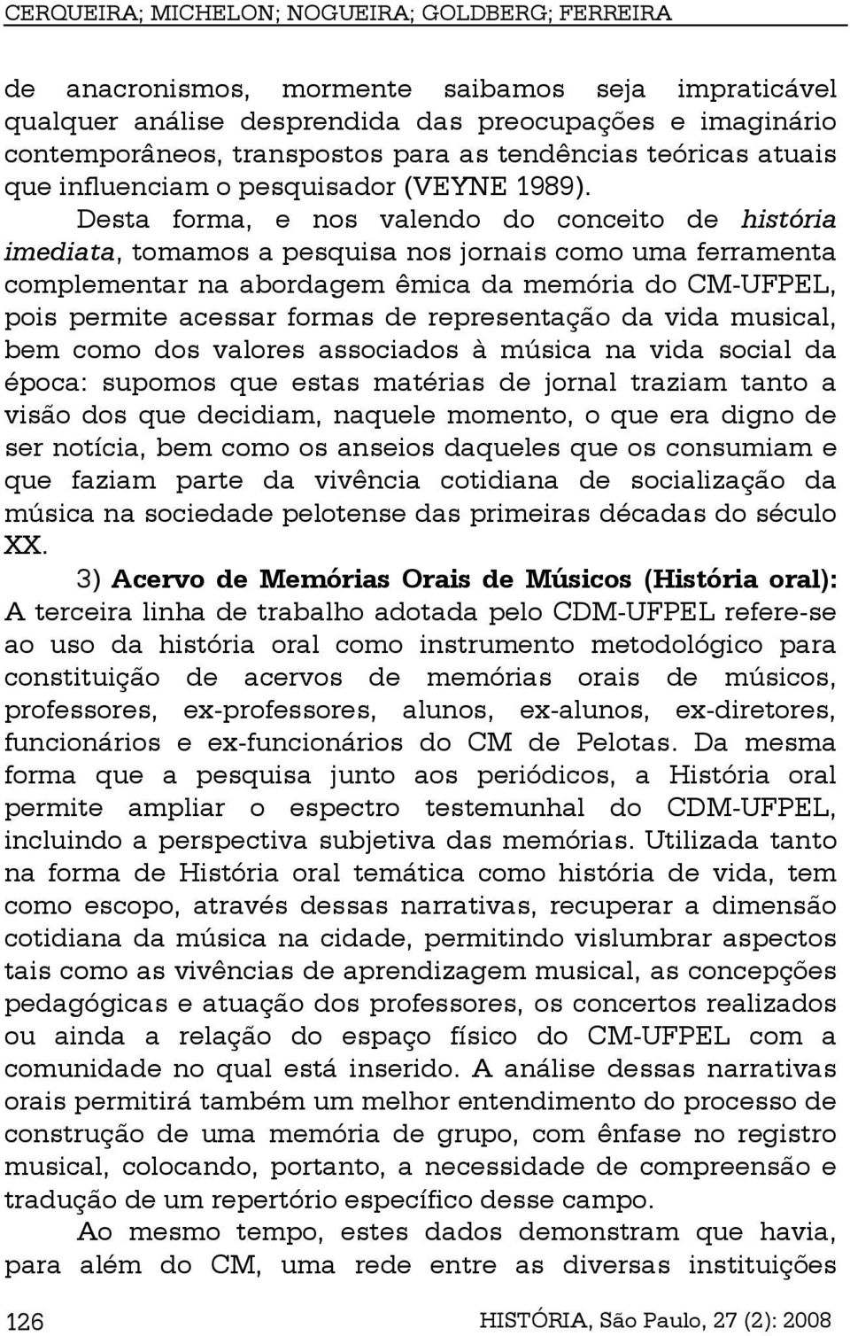 Desta forma, e nos valendo do conceito de história imediata, tomamos a pesquisa nos jornais como uma ferramenta complementar na abordagem êmica da memória do CM-UFPEL, pois permite acessar formas de